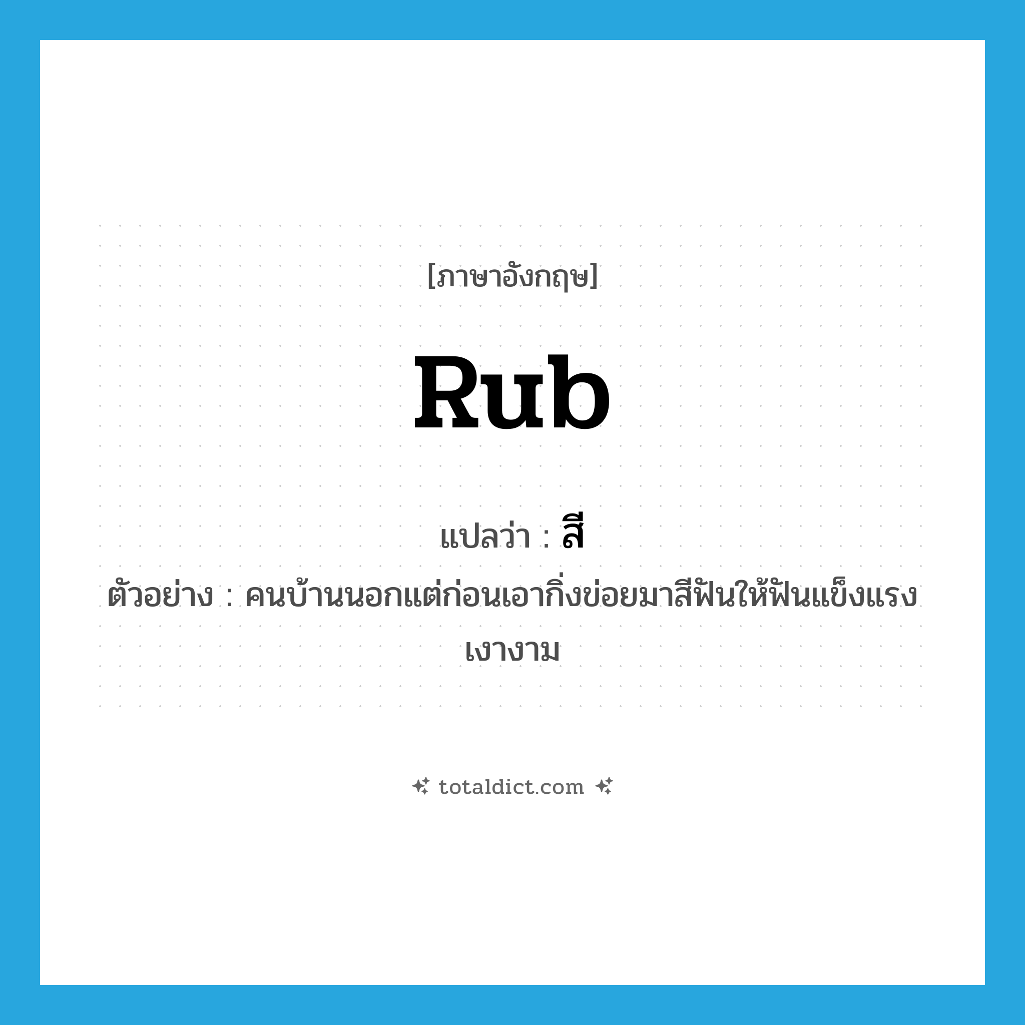 สี ภาษาอังกฤษ?, คำศัพท์ภาษาอังกฤษ สี แปลว่า rub ประเภท V ตัวอย่าง คนบ้านนอกแต่ก่อนเอากิ่งข่อยมาสีฟันให้ฟันแข็งแรงเงางาม หมวด V
