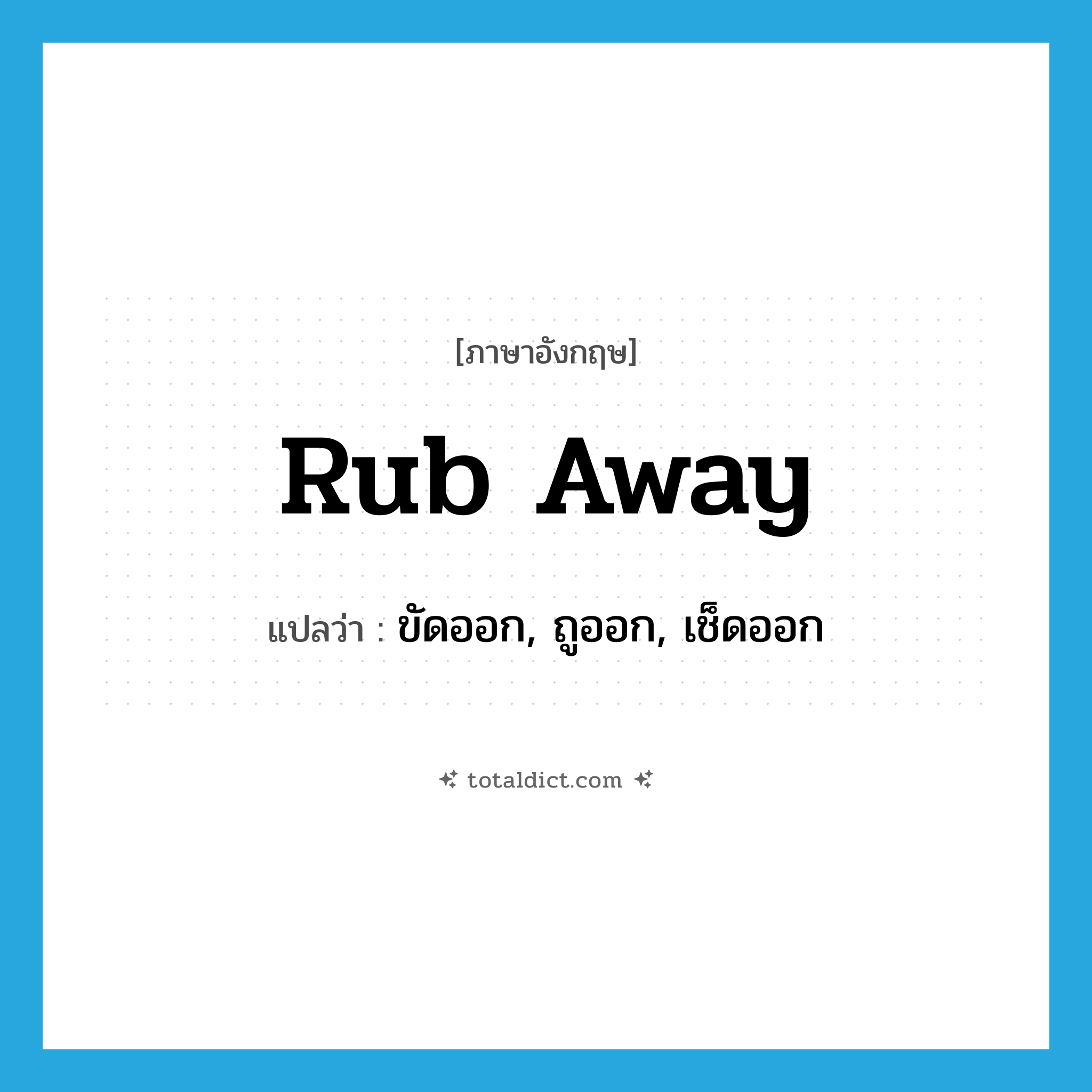 ขัดออก, ถูออก, เช็ดออก ภาษาอังกฤษ?, คำศัพท์ภาษาอังกฤษ ขัดออก, ถูออก, เช็ดออก แปลว่า rub away ประเภท PHRV หมวด PHRV
