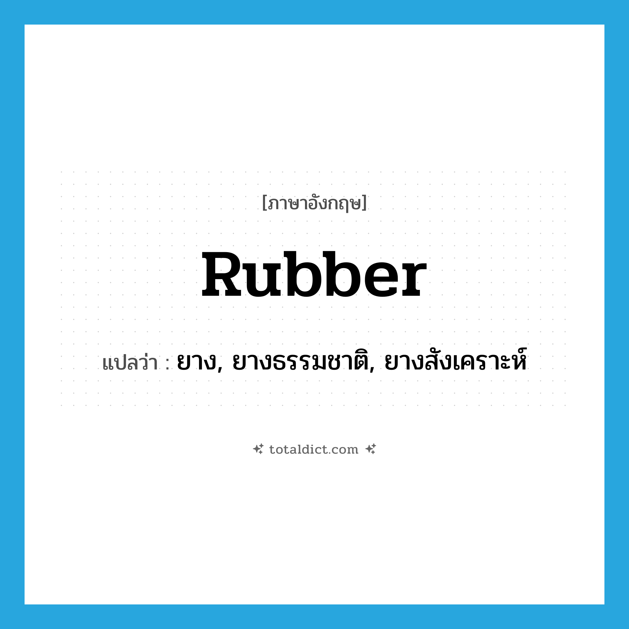 rubber แปลว่า?, คำศัพท์ภาษาอังกฤษ rubber แปลว่า ยาง, ยางธรรมชาติ, ยางสังเคราะห์ ประเภท N หมวด N