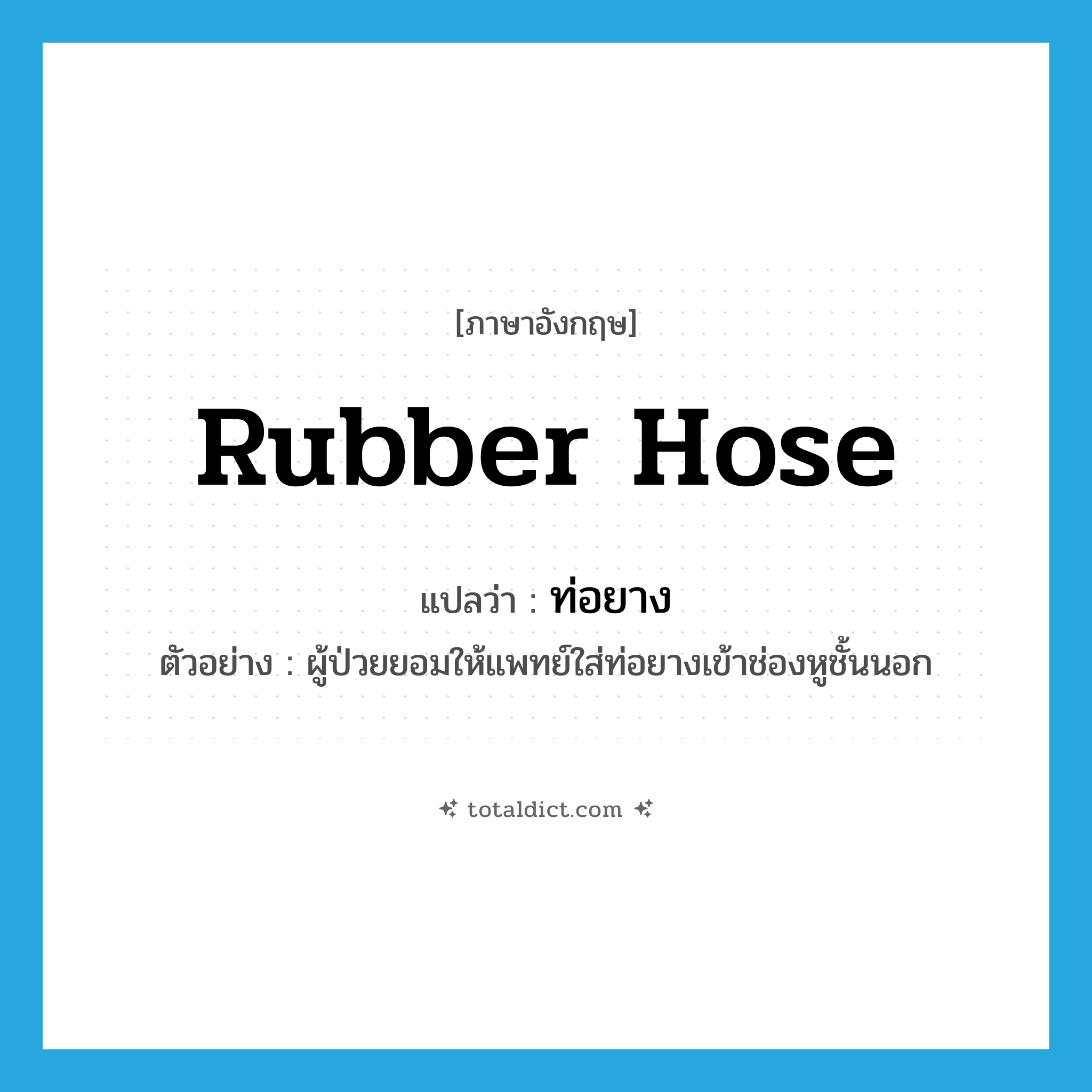 rubber hose แปลว่า?, คำศัพท์ภาษาอังกฤษ rubber hose แปลว่า ท่อยาง ประเภท N ตัวอย่าง ผู้ป่วยยอมให้แพทย์ใส่ท่อยางเข้าช่องหูชั้นนอก หมวด N