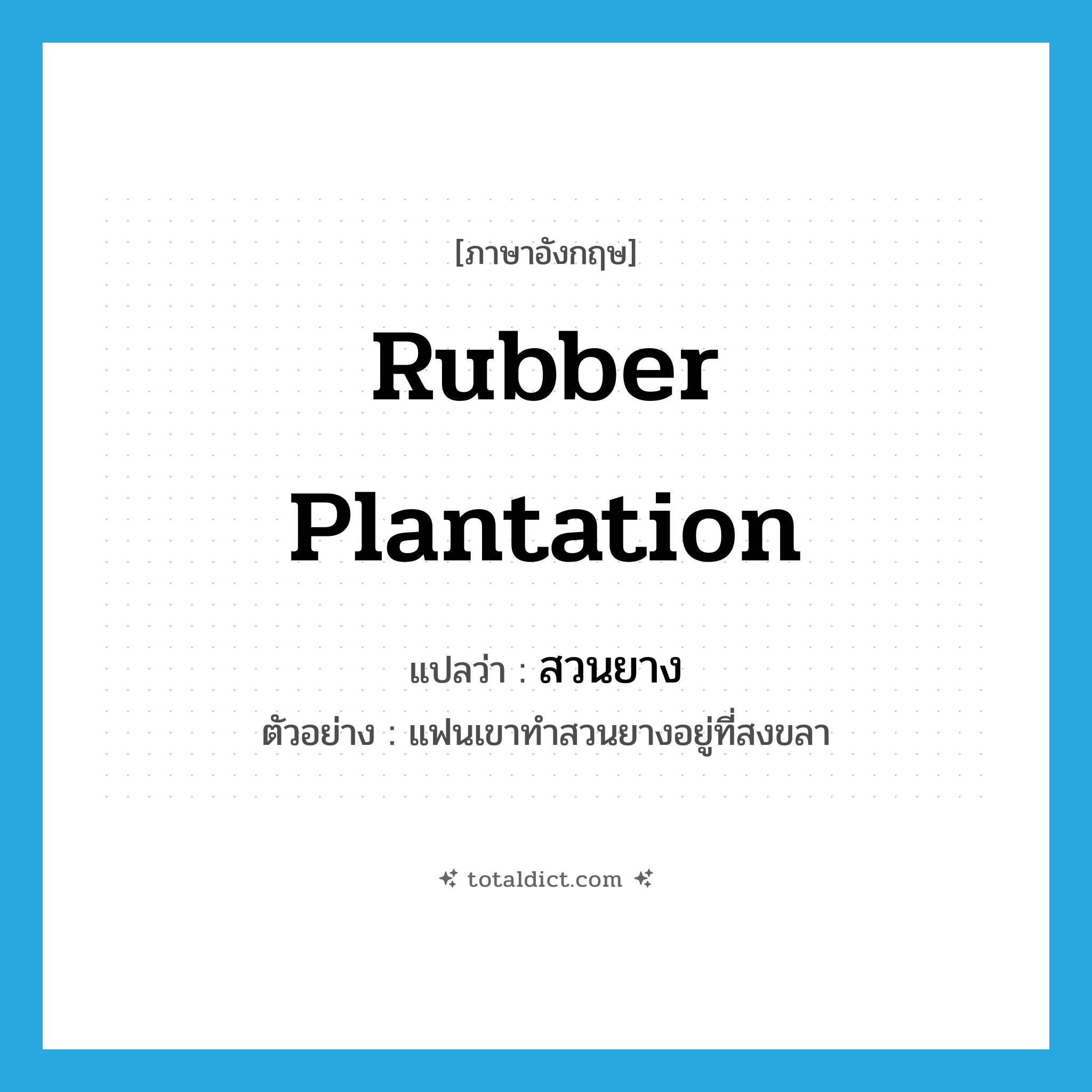 rubber plantation แปลว่า?, คำศัพท์ภาษาอังกฤษ rubber plantation แปลว่า สวนยาง ประเภท N ตัวอย่าง แฟนเขาทำสวนยางอยู่ที่สงขลา หมวด N