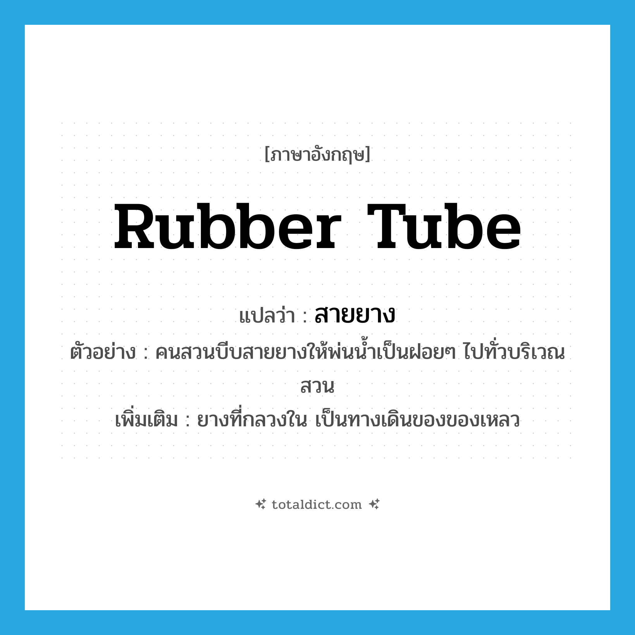 rubber tube แปลว่า?, คำศัพท์ภาษาอังกฤษ rubber tube แปลว่า สายยาง ประเภท N ตัวอย่าง คนสวนบีบสายยางให้พ่นน้ำเป็นฝอยๆ ไปทั่วบริเวณสวน เพิ่มเติม ยางที่กลวงใน เป็นทางเดินของของเหลว หมวด N