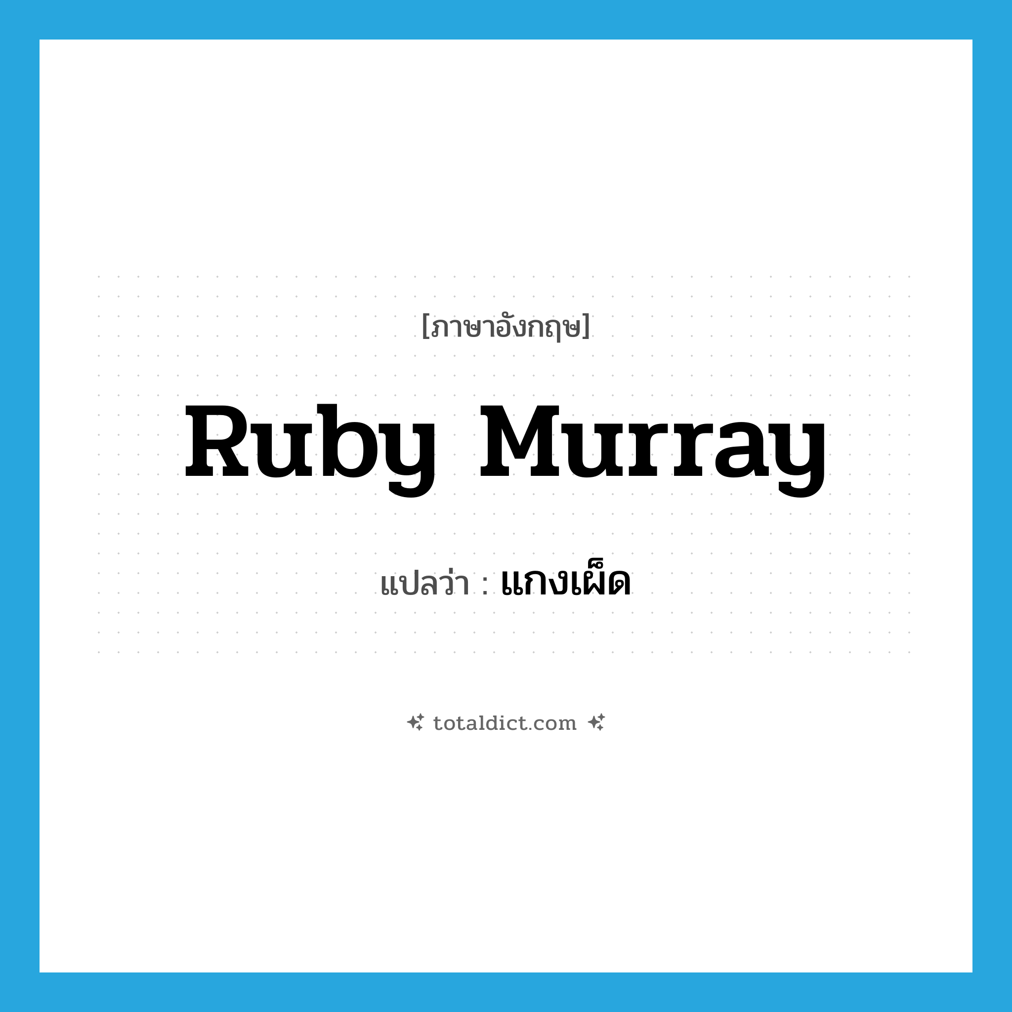 แกงเผ็ด ภาษาอังกฤษ?, คำศัพท์ภาษาอังกฤษ แกงเผ็ด แปลว่า Ruby Murray ประเภท SL หมวด SL