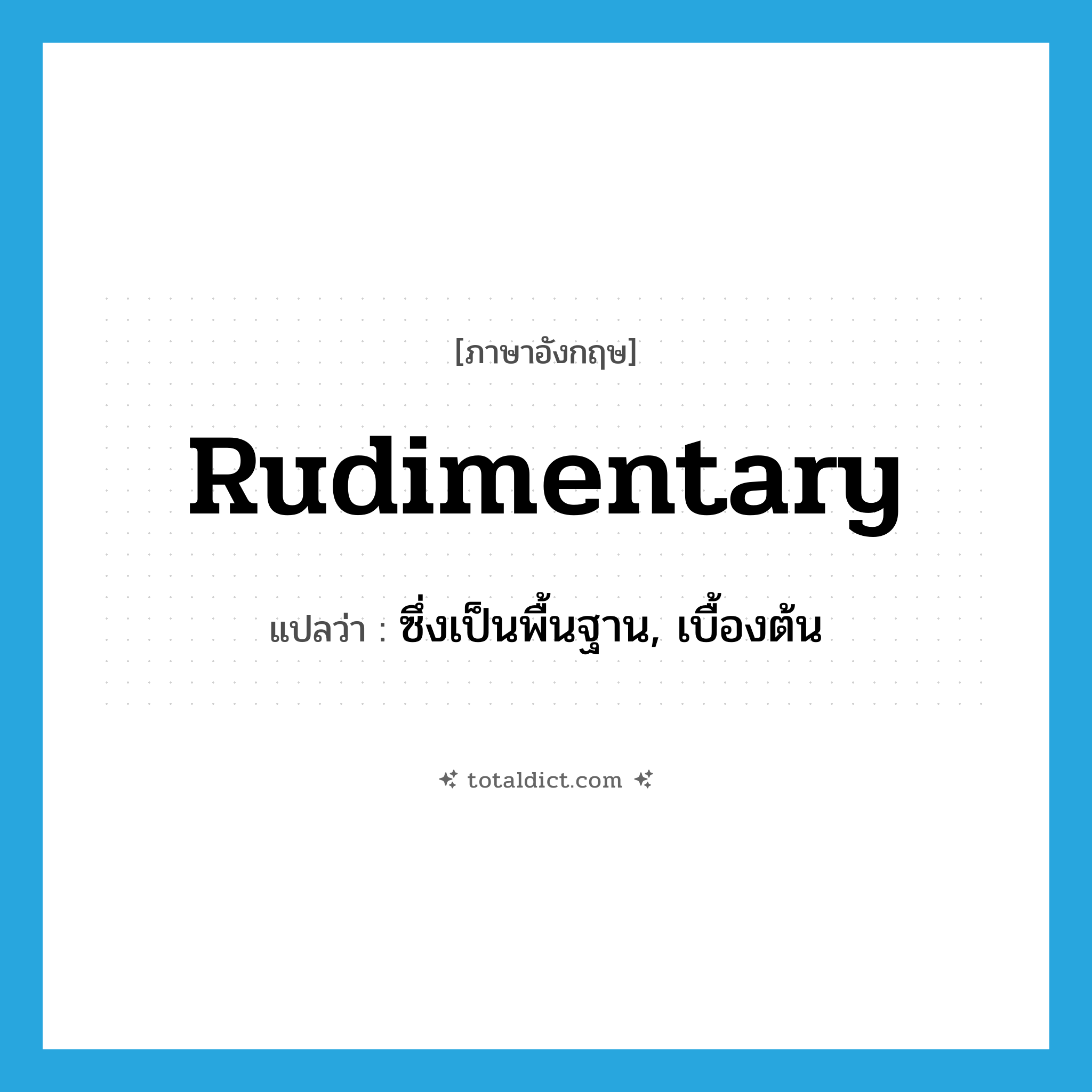 rudimentary แปลว่า?, คำศัพท์ภาษาอังกฤษ rudimentary แปลว่า ซึ่งเป็นพื้นฐาน, เบื้องต้น ประเภท ADJ หมวด ADJ