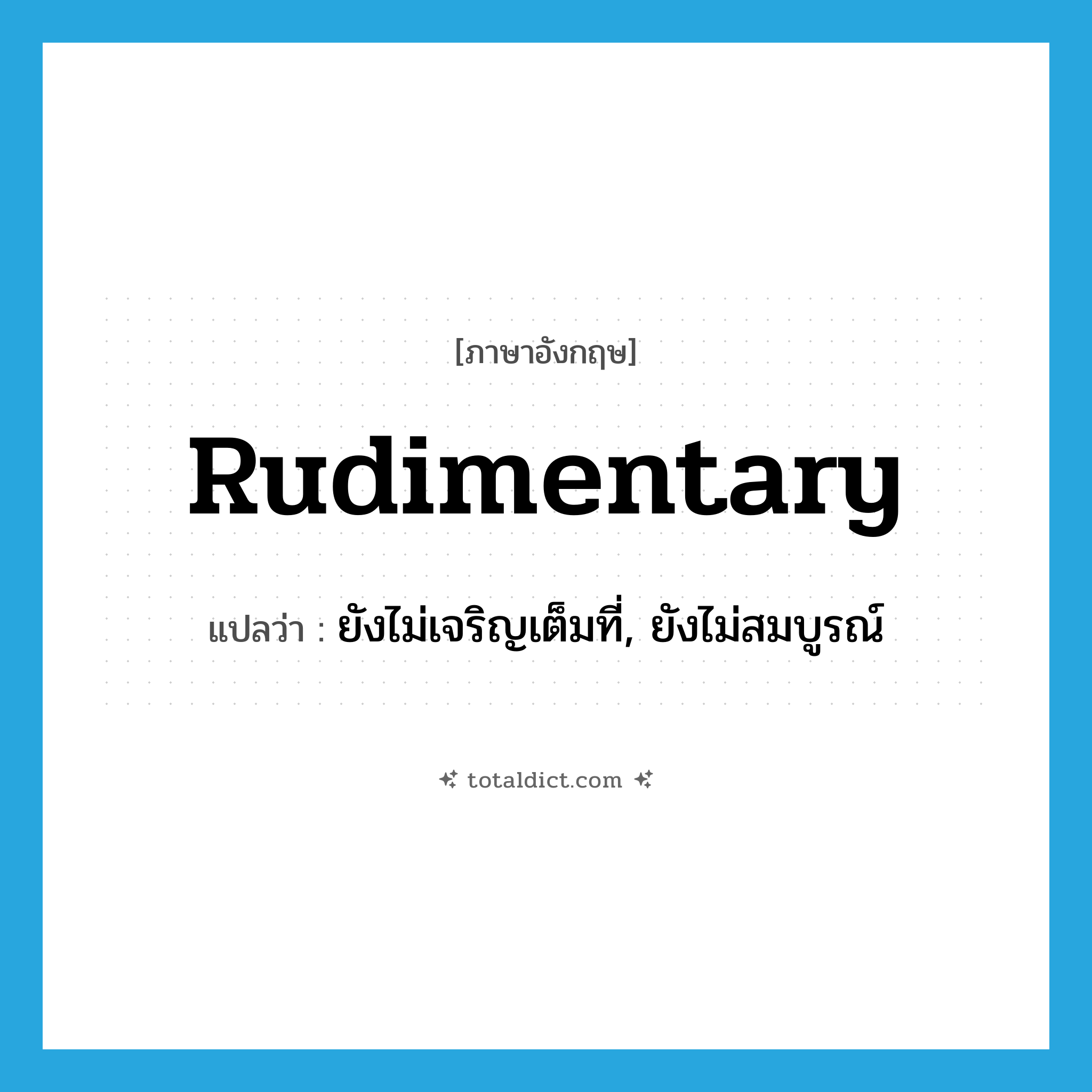 rudimentary แปลว่า?, คำศัพท์ภาษาอังกฤษ rudimentary แปลว่า ยังไม่เจริญเต็มที่, ยังไม่สมบูรณ์ ประเภท ADJ หมวด ADJ