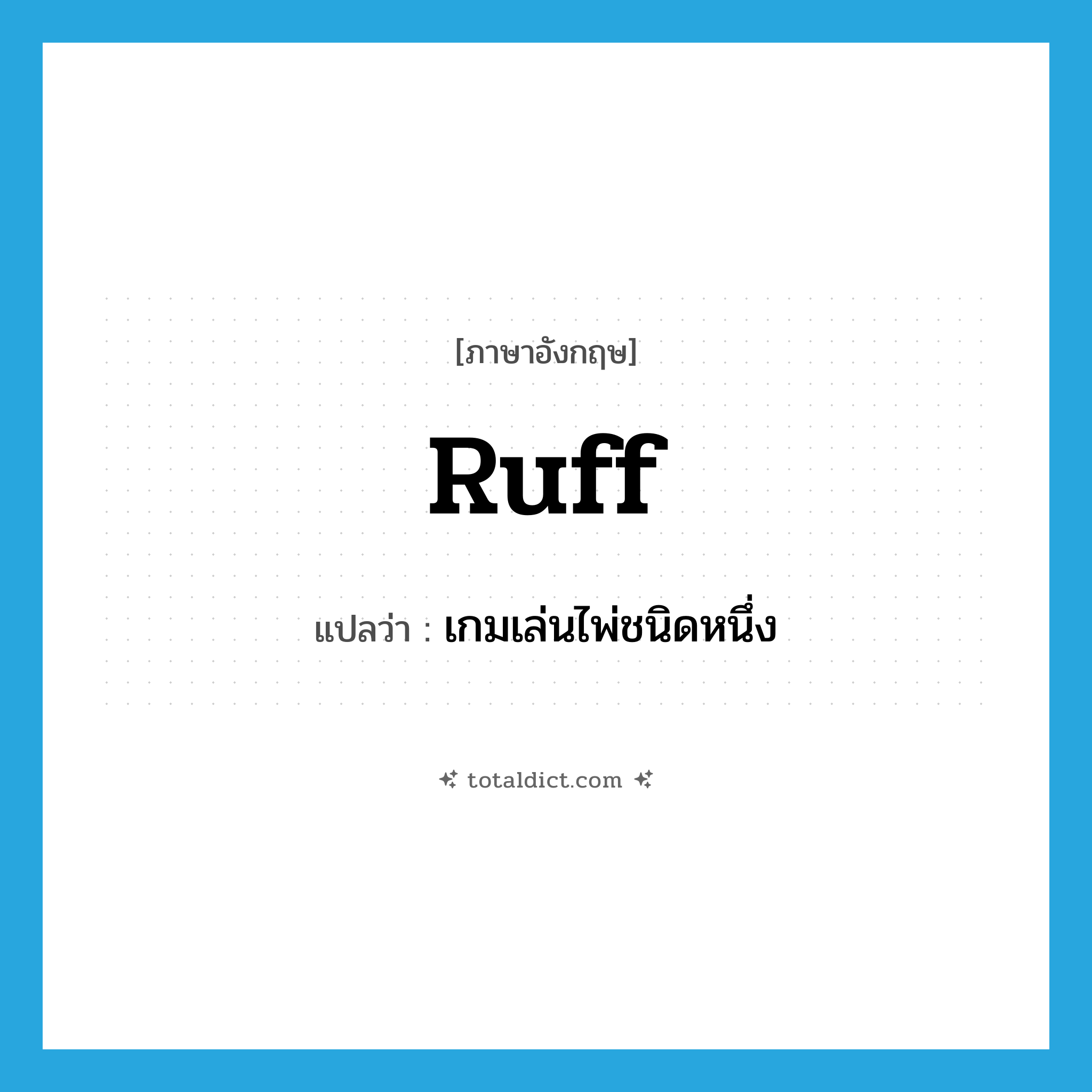 ruff แปลว่า?, คำศัพท์ภาษาอังกฤษ ruff แปลว่า เกมเล่นไพ่ชนิดหนึ่ง ประเภท N หมวด N