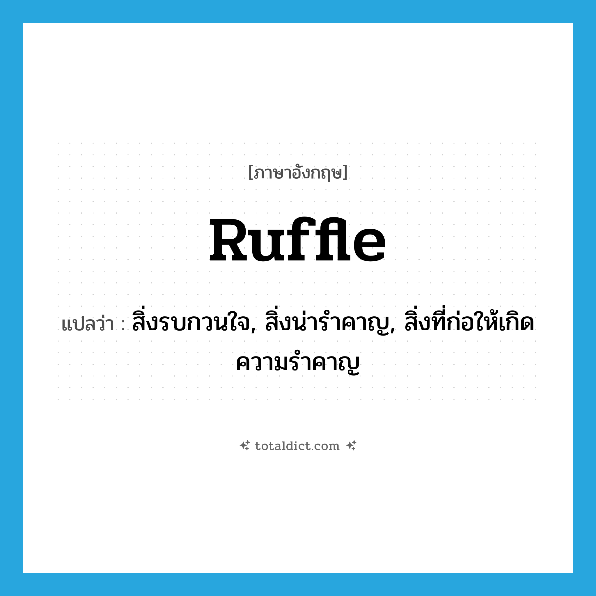 ruffle แปลว่า?, คำศัพท์ภาษาอังกฤษ ruffle แปลว่า สิ่งรบกวนใจ, สิ่งน่ารำคาญ, สิ่งที่ก่อให้เกิดความรำคาญ ประเภท N หมวด N