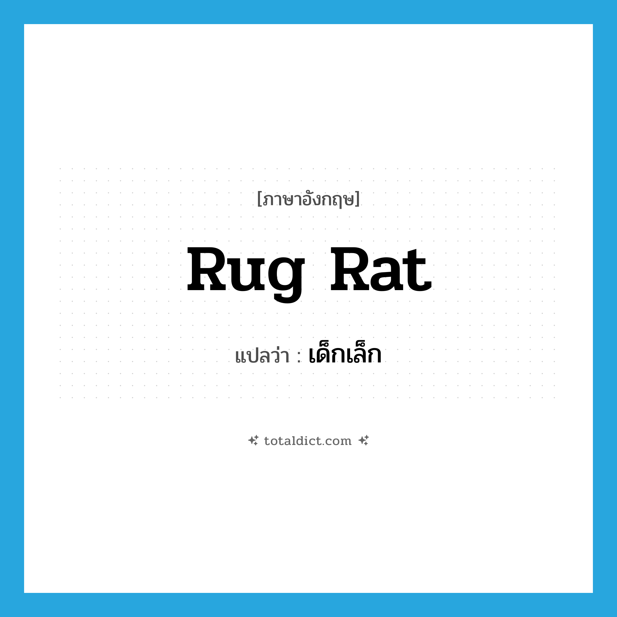 เด็กเล็ก ภาษาอังกฤษ?, คำศัพท์ภาษาอังกฤษ เด็กเล็ก แปลว่า rug rat ประเภท SL หมวด SL