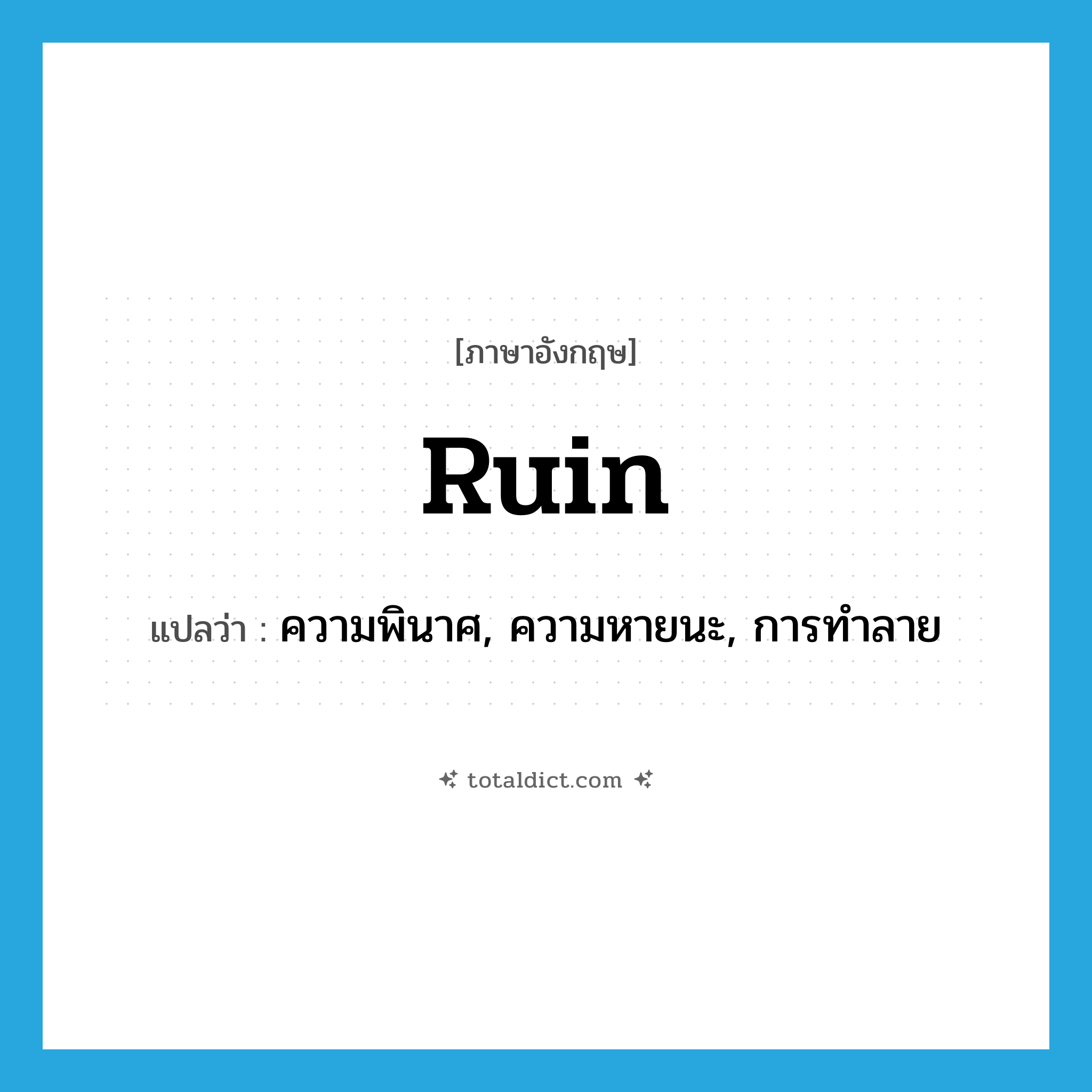 ruin แปลว่า?, คำศัพท์ภาษาอังกฤษ ruin แปลว่า ความพินาศ, ความหายนะ, การทำลาย ประเภท N หมวด N
