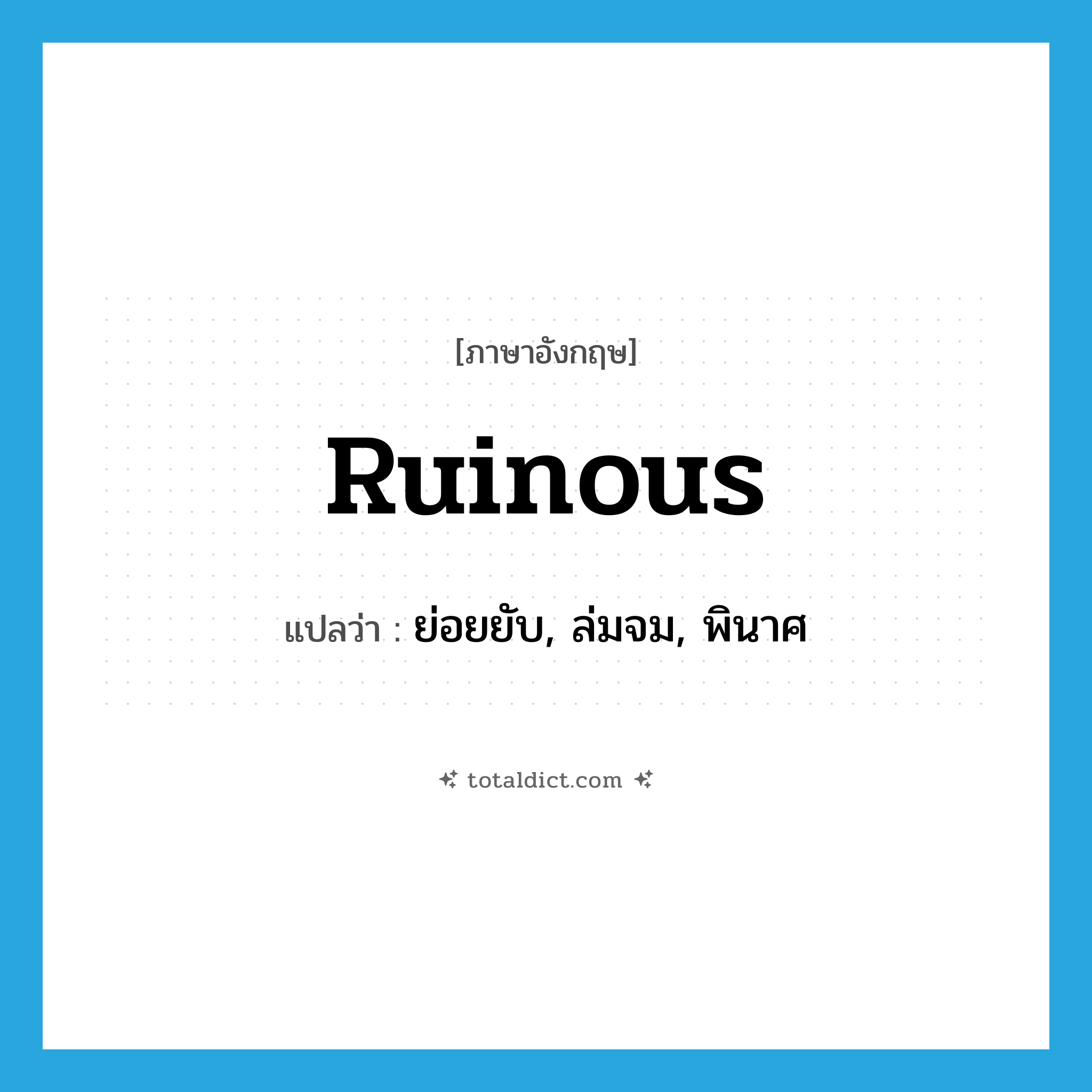 ruinous แปลว่า?, คำศัพท์ภาษาอังกฤษ ruinous แปลว่า ย่อยยับ, ล่มจม, พินาศ ประเภท ADJ หมวด ADJ