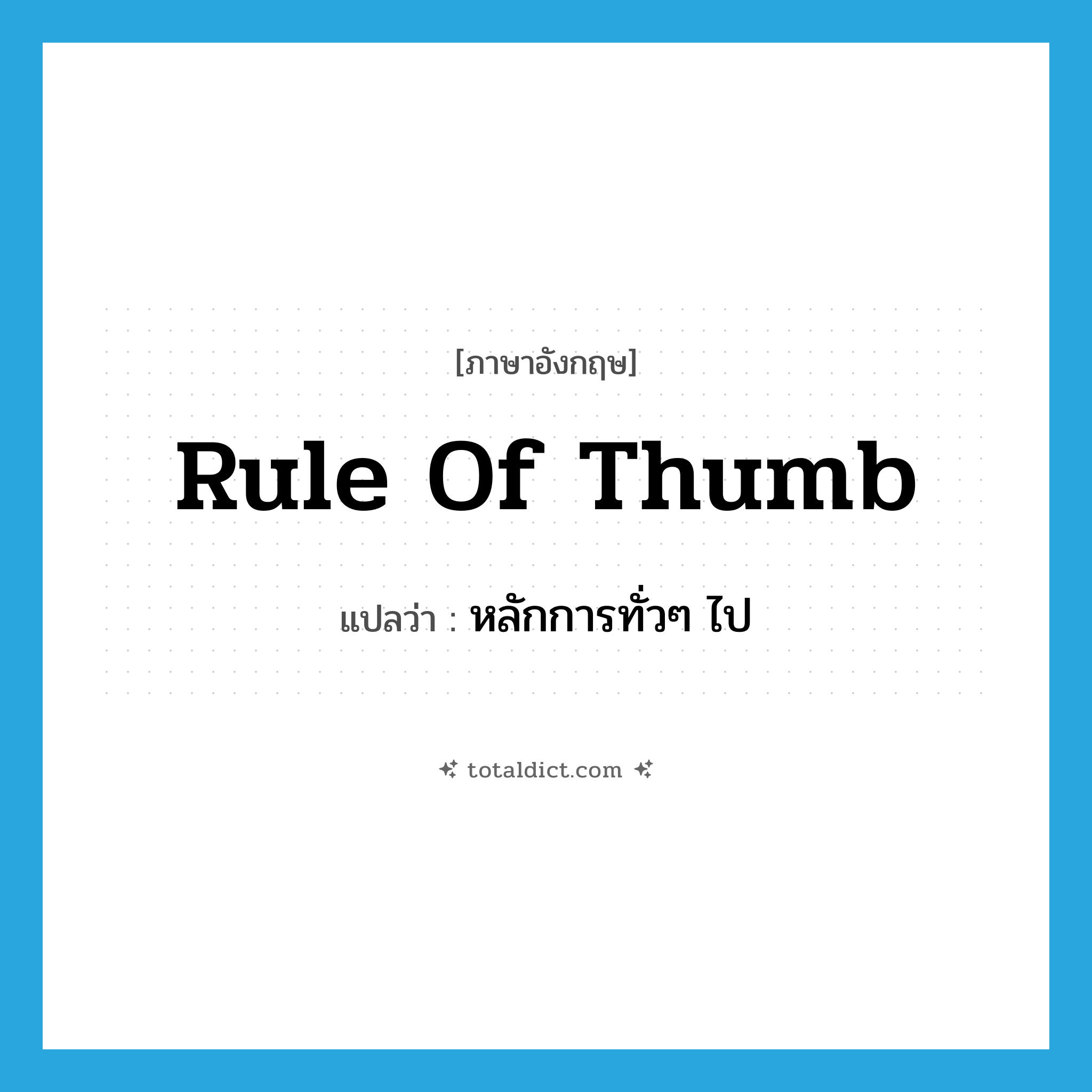 rule of thumb แปลว่า?, คำศัพท์ภาษาอังกฤษ rule of thumb แปลว่า หลักการทั่วๆ ไป ประเภท N หมวด N