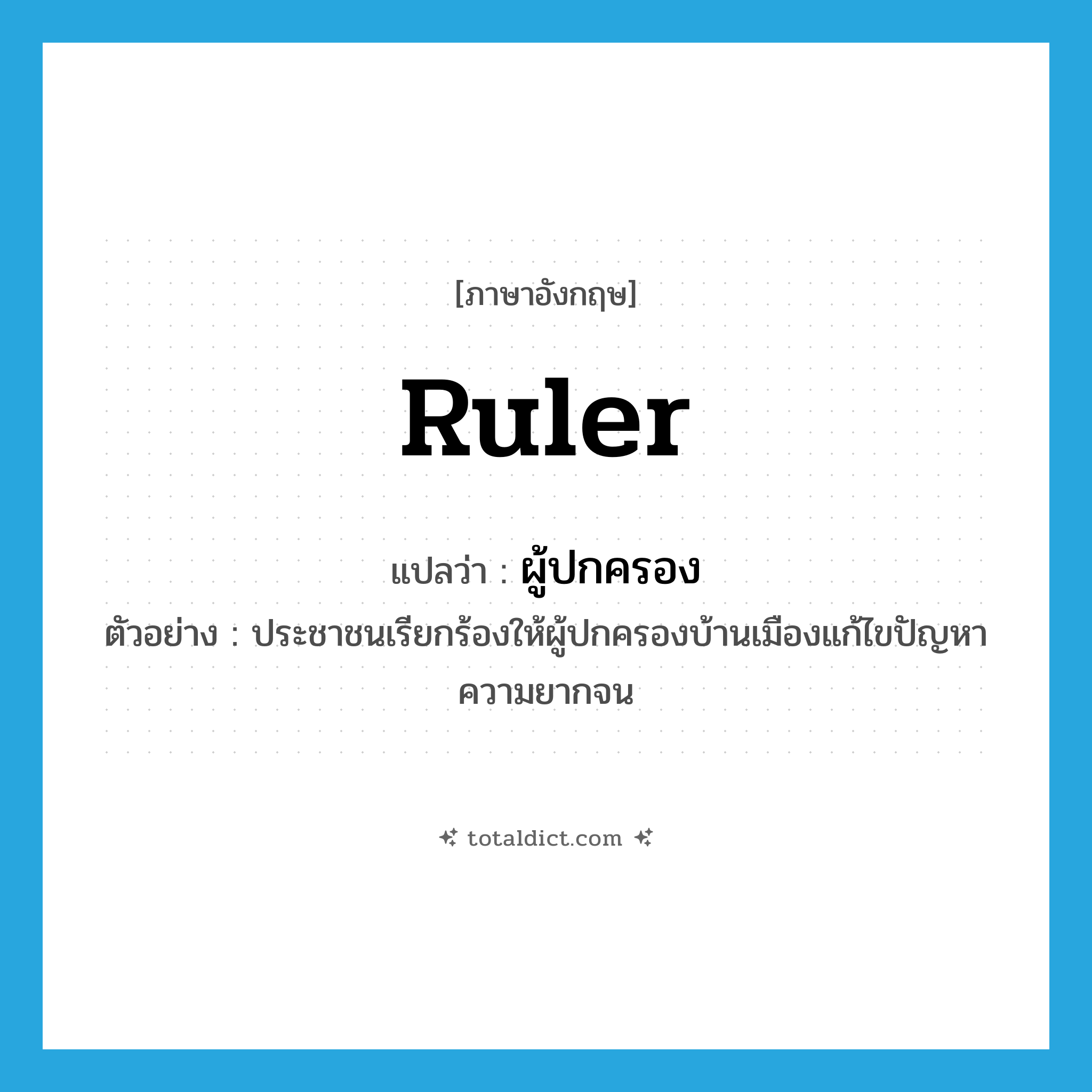 ruler แปลว่า?, คำศัพท์ภาษาอังกฤษ ruler แปลว่า ผู้ปกครอง ประเภท N ตัวอย่าง ประชาชนเรียกร้องให้ผู้ปกครองบ้านเมืองแก้ไขปัญหาความยากจน หมวด N