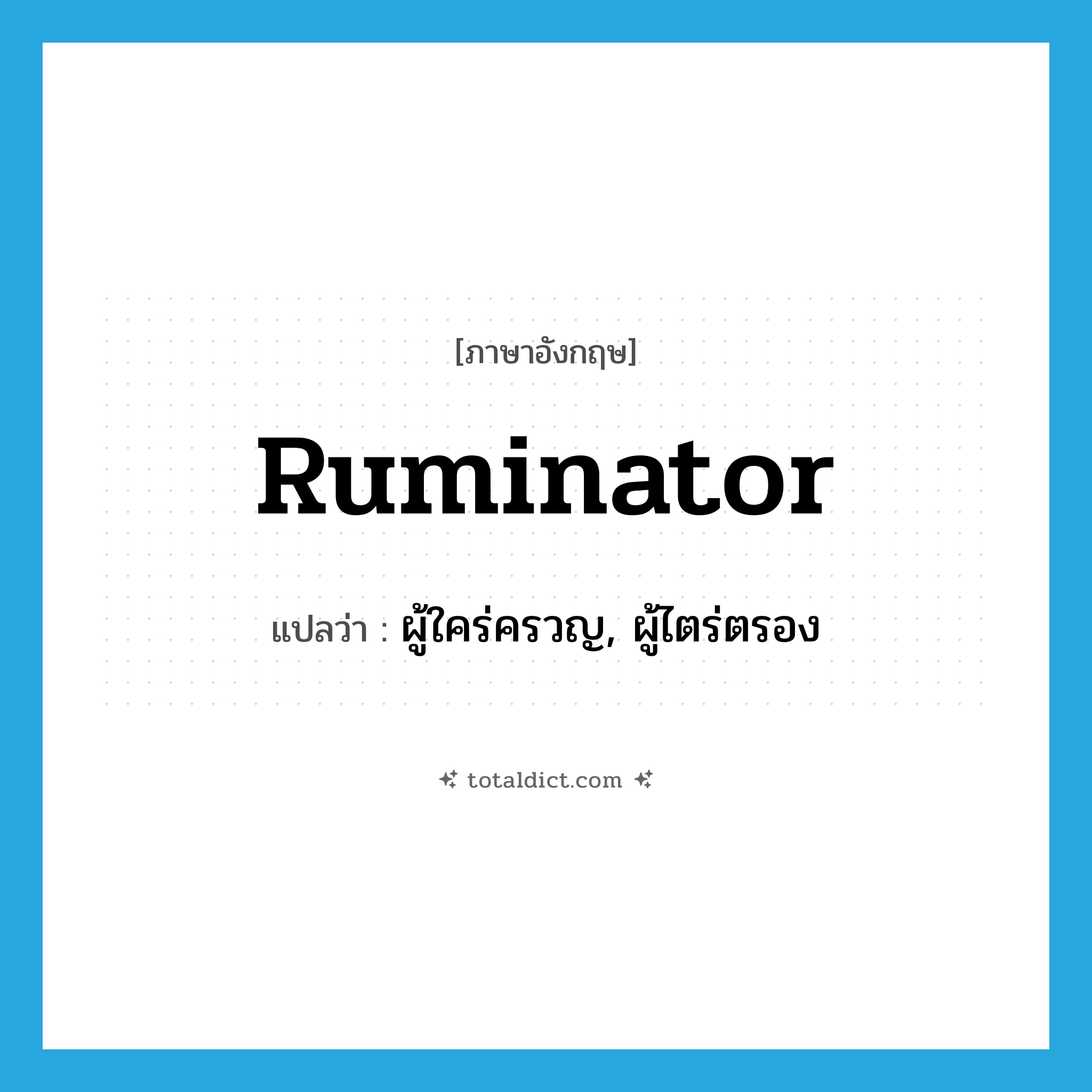 ruminator แปลว่า?, คำศัพท์ภาษาอังกฤษ ruminator แปลว่า ผู้ใคร่ครวญ, ผู้ไตร่ตรอง ประเภท N หมวด N