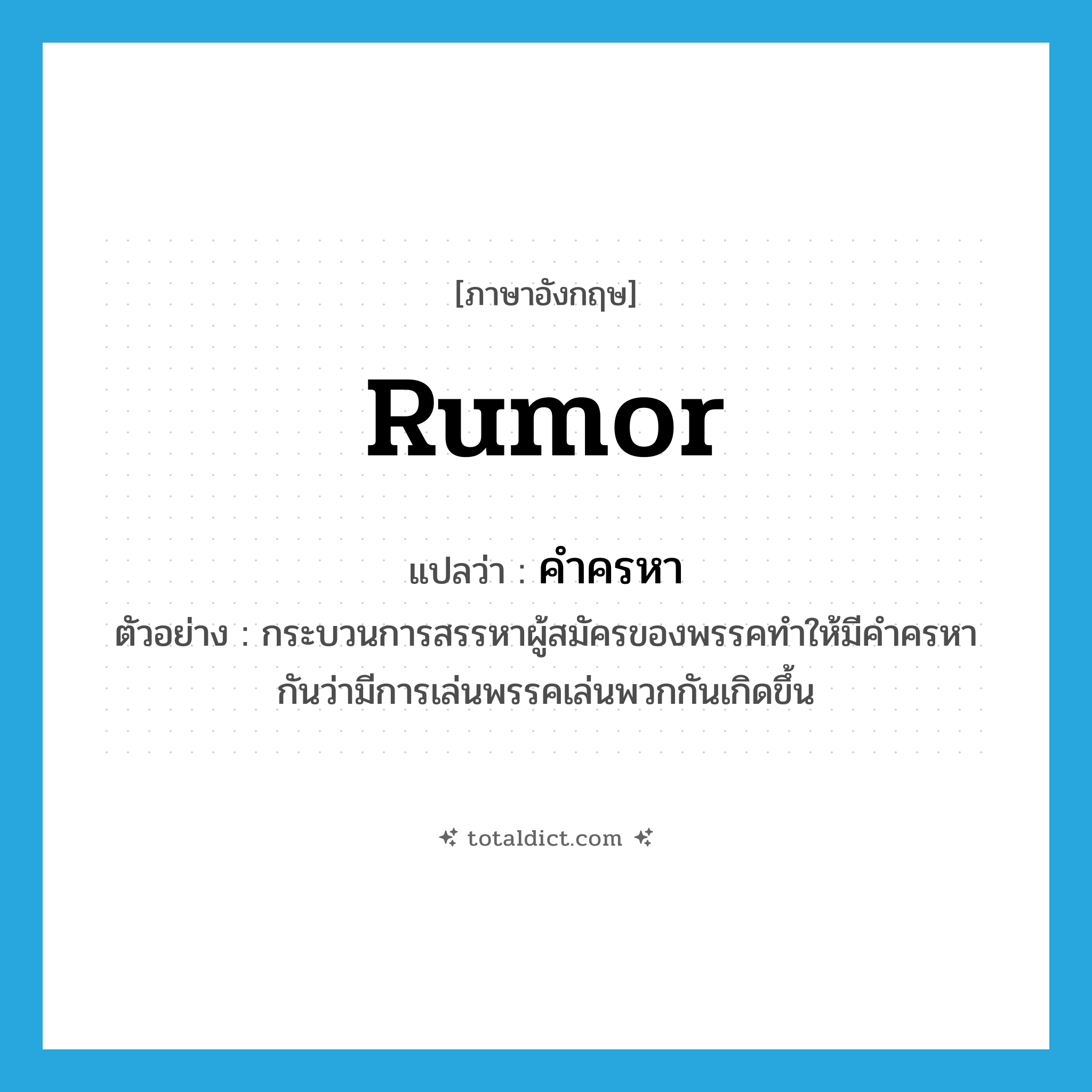 rumor แปลว่า?, คำศัพท์ภาษาอังกฤษ rumor แปลว่า คำครหา ประเภท N ตัวอย่าง กระบวนการสรรหาผู้สมัครของพรรคทำให้มีคำครหากันว่ามีการเล่นพรรคเล่นพวกกันเกิดขึ้น หมวด N