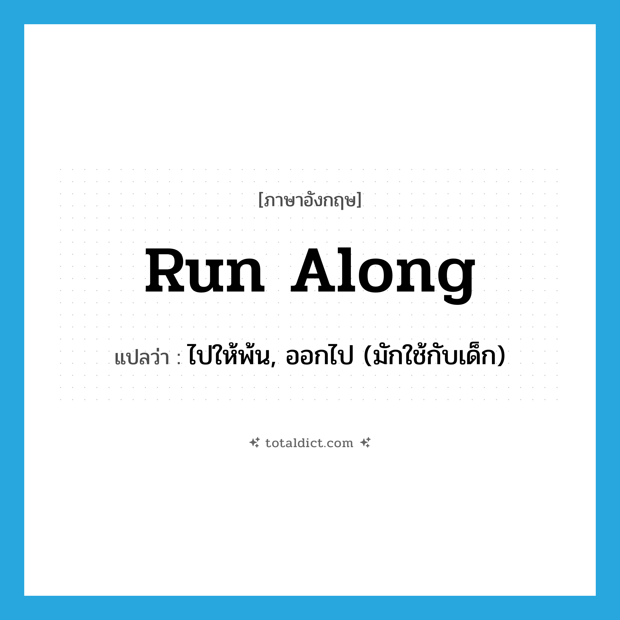 run along แปลว่า?, คำศัพท์ภาษาอังกฤษ run along แปลว่า ไปให้พ้น, ออกไป (มักใช้กับเด็ก) ประเภท PHRV หมวด PHRV