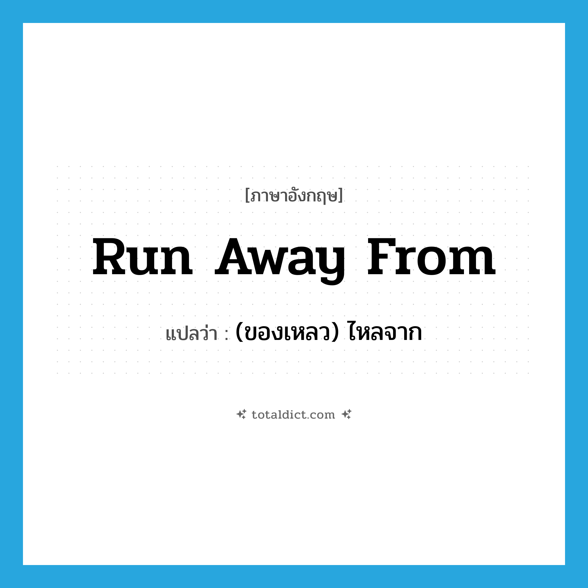 run away from แปลว่า?, คำศัพท์ภาษาอังกฤษ run away from แปลว่า (ของเหลว) ไหลจาก ประเภท PHRV หมวด PHRV