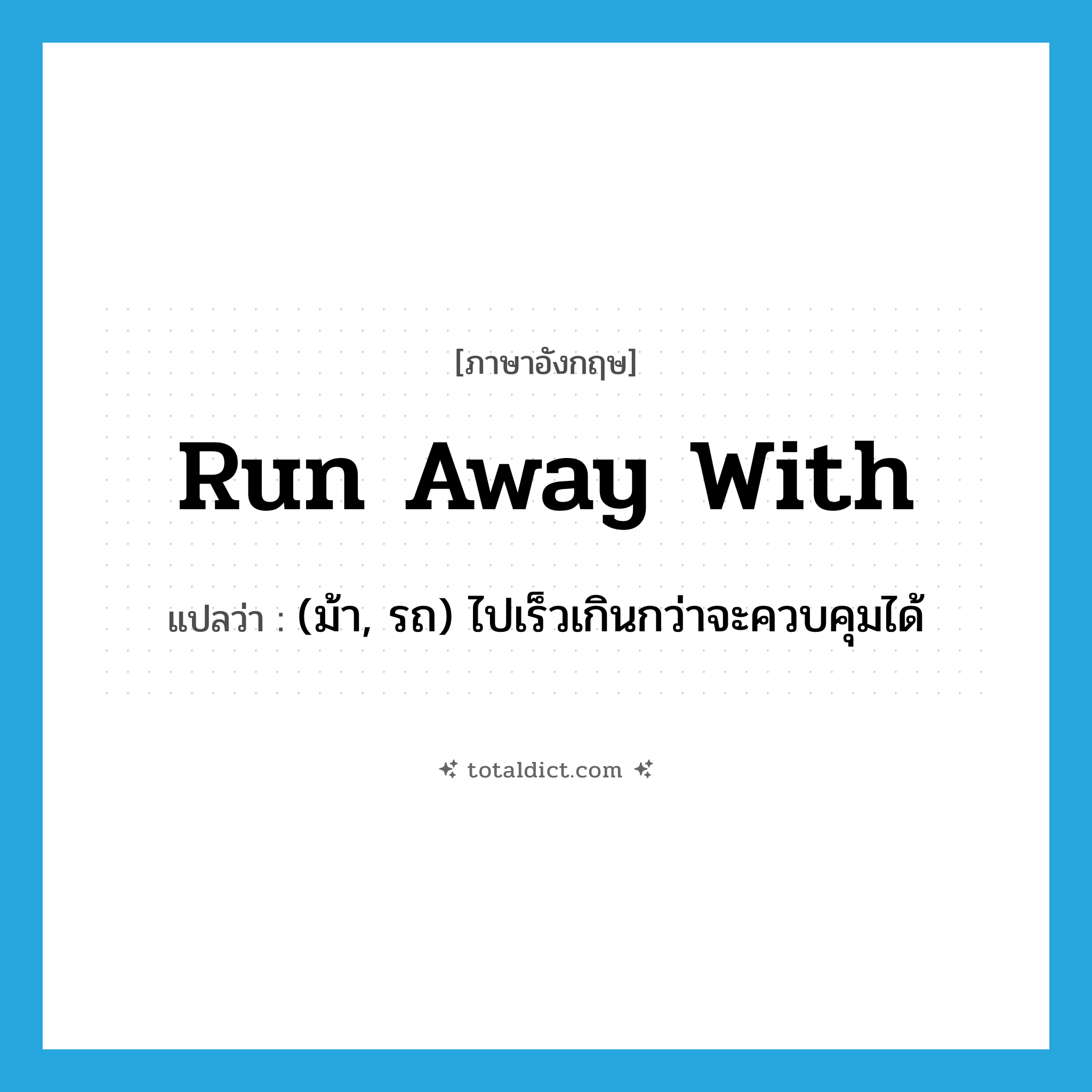 run away with แปลว่า?, คำศัพท์ภาษาอังกฤษ run away with แปลว่า (ม้า, รถ) ไปเร็วเกินกว่าจะควบคุมได้ ประเภท PHRV หมวด PHRV
