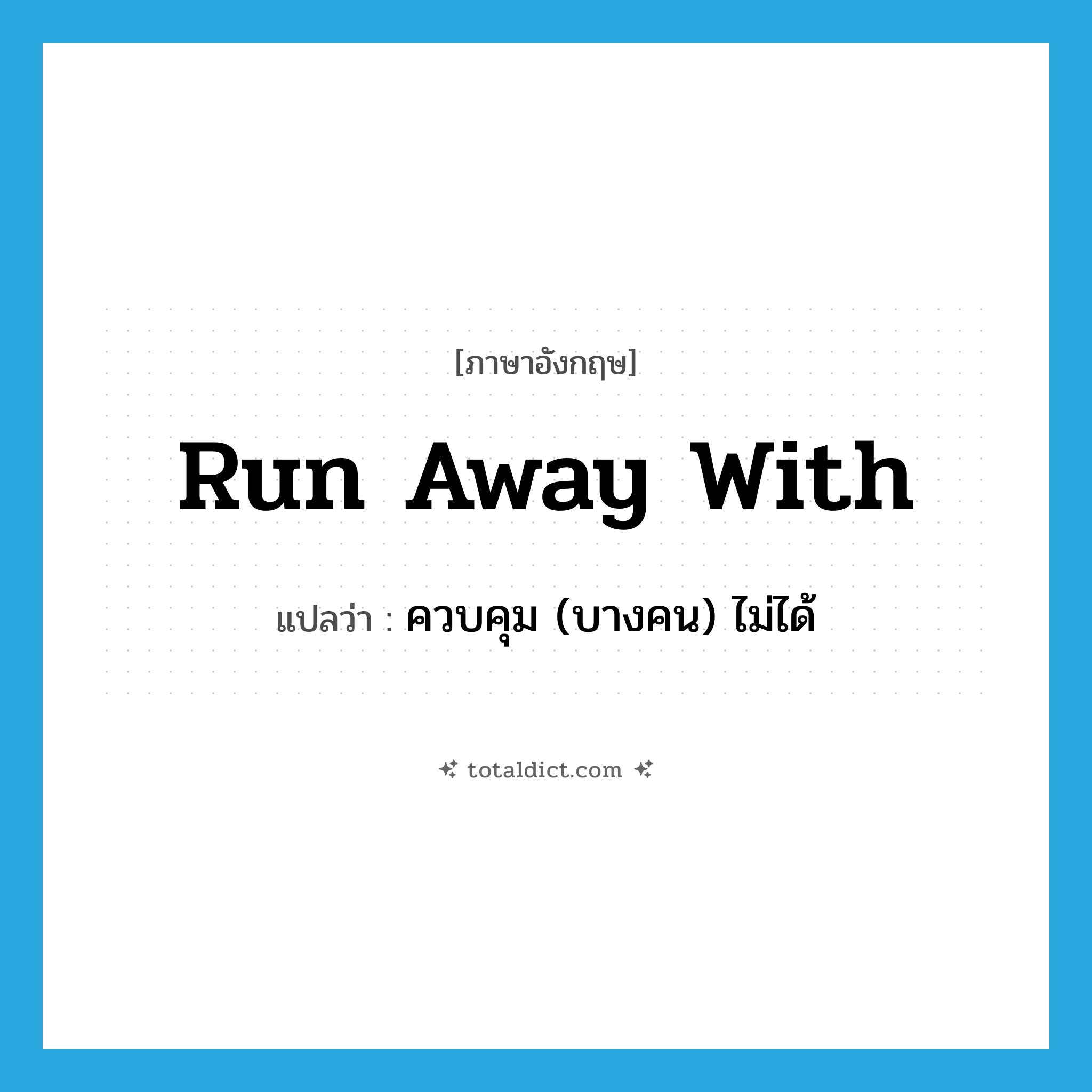 run away with แปลว่า?, คำศัพท์ภาษาอังกฤษ run away with แปลว่า ควบคุม (บางคน) ไม่ได้ ประเภท PHRV หมวด PHRV