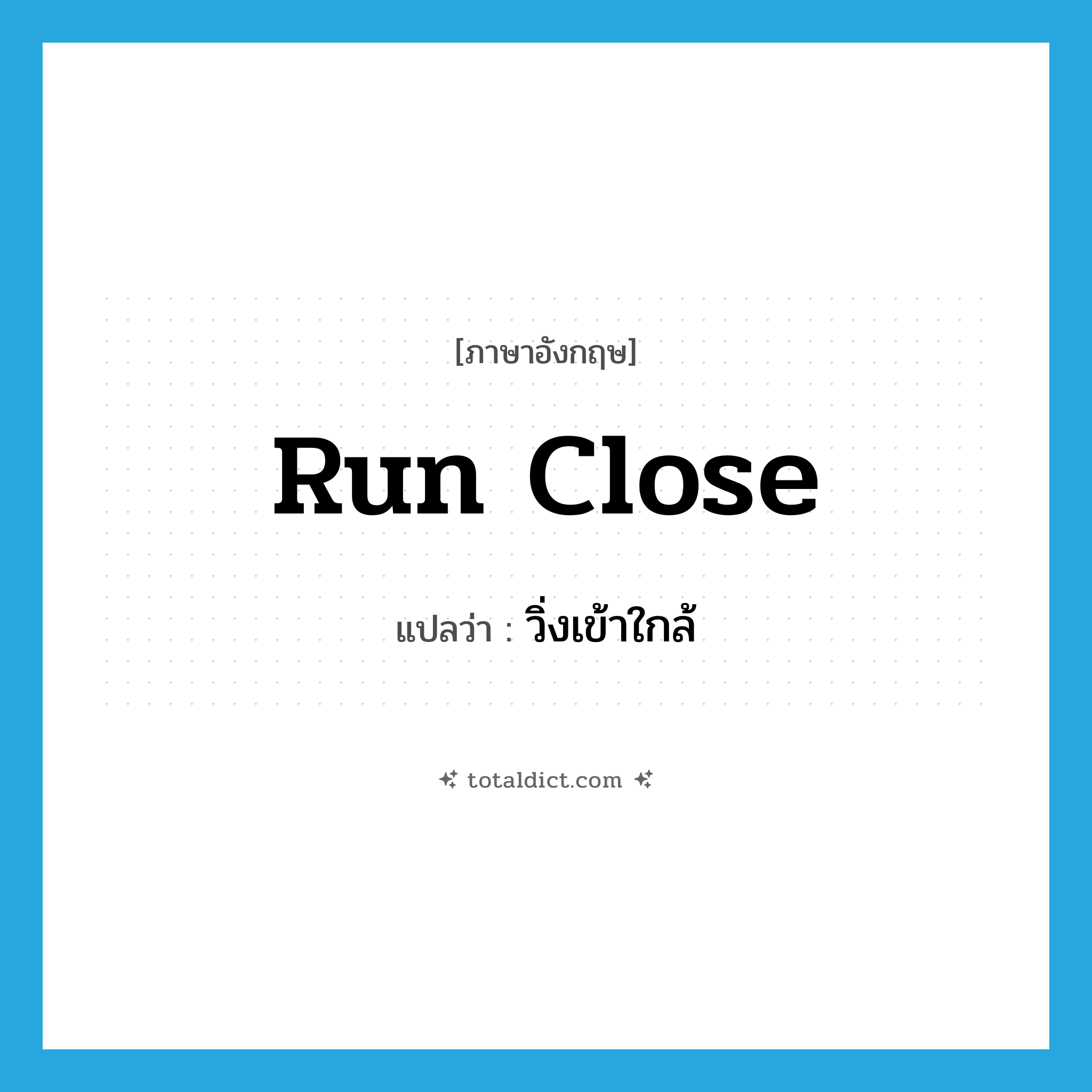 run close แปลว่า?, คำศัพท์ภาษาอังกฤษ run close แปลว่า วิ่งเข้าใกล้ ประเภท PHRV หมวด PHRV