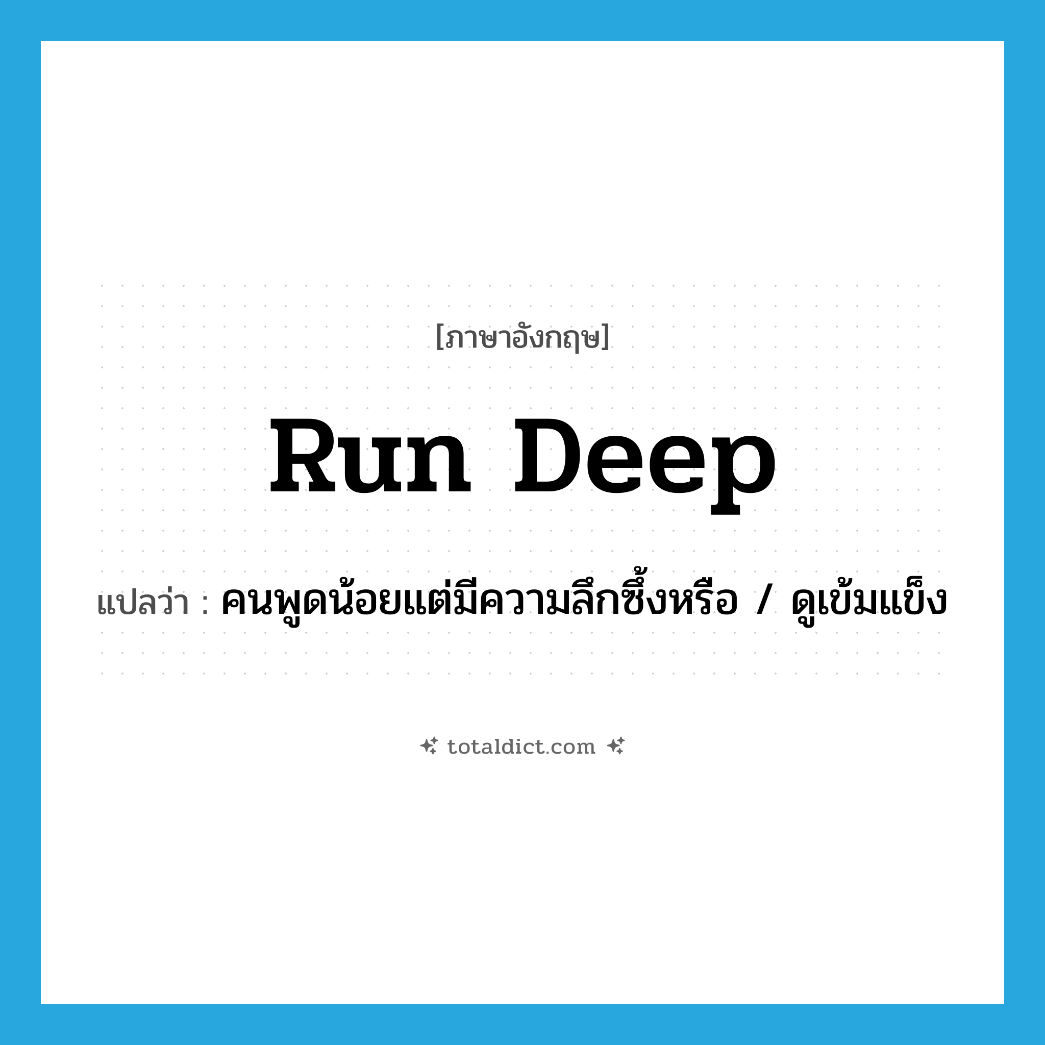 run deep แปลว่า?, คำศัพท์ภาษาอังกฤษ run deep แปลว่า คนพูดน้อยแต่มีความลึกซึ้งหรือ / ดูเข้มแข็ง ประเภท PHRV หมวด PHRV