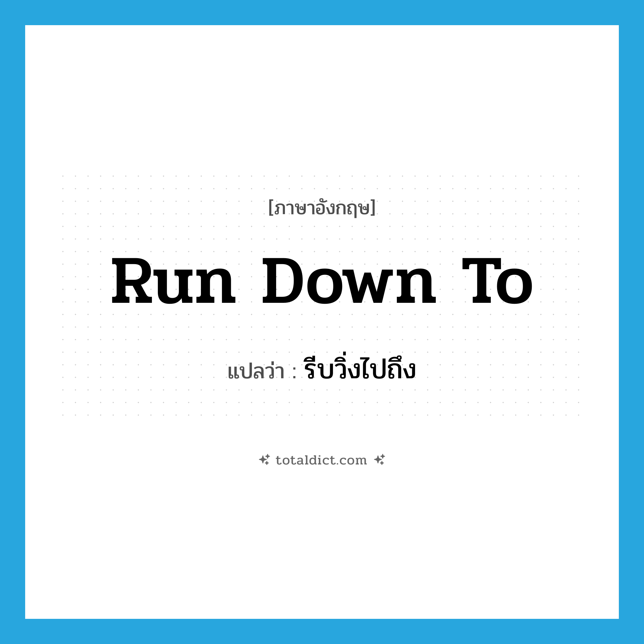 run down to แปลว่า?, คำศัพท์ภาษาอังกฤษ run down to แปลว่า รีบวิ่งไปถึง ประเภท PHRV หมวด PHRV