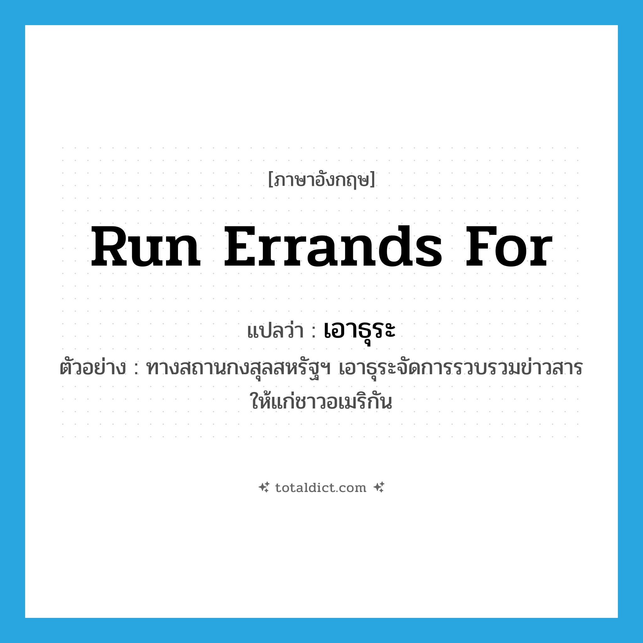 run errands for แปลว่า?, คำศัพท์ภาษาอังกฤษ run errands for แปลว่า เอาธุระ ประเภท V ตัวอย่าง ทางสถานกงสุลสหรัฐฯ เอาธุระจัดการรวบรวมข่าวสารให้แก่ชาวอเมริกัน หมวด V