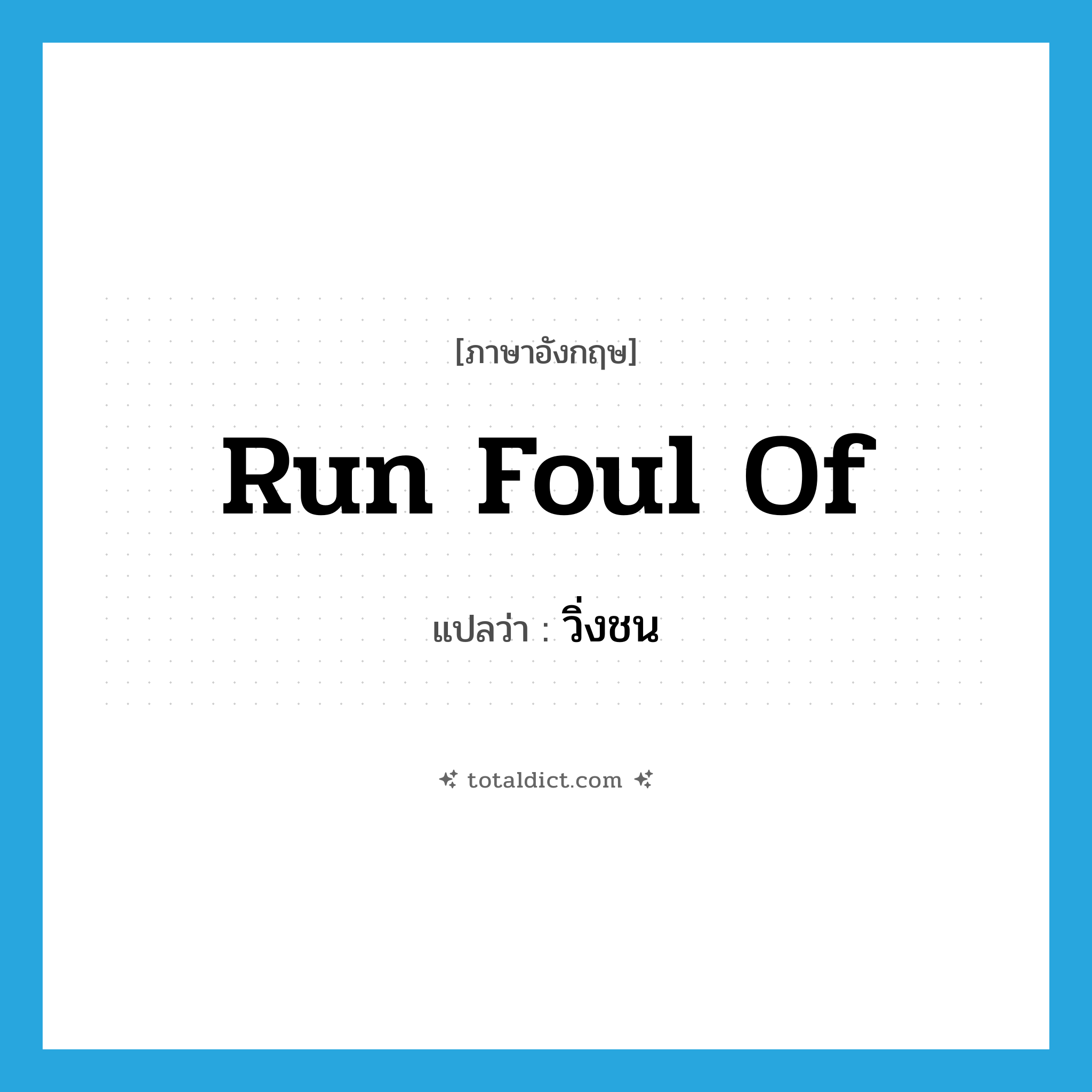 run foul of แปลว่า?, คำศัพท์ภาษาอังกฤษ run foul of แปลว่า วิ่งชน ประเภท PHRV หมวด PHRV