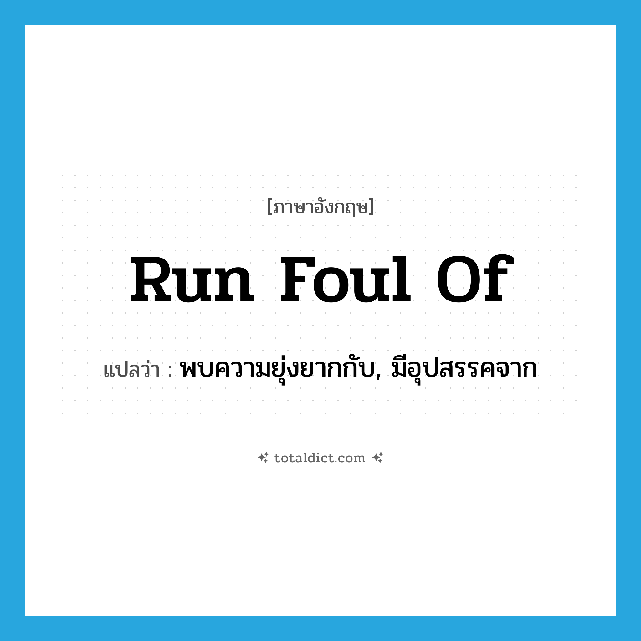 run foul of แปลว่า?, คำศัพท์ภาษาอังกฤษ run foul of แปลว่า พบความยุ่งยากกับ, มีอุปสรรคจาก ประเภท PHRV หมวด PHRV