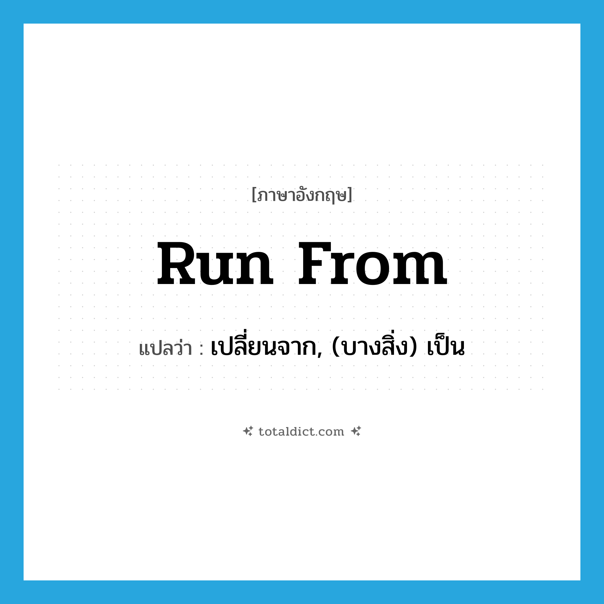 run from แปลว่า?, คำศัพท์ภาษาอังกฤษ run from แปลว่า เปลี่ยนจาก, (บางสิ่ง) เป็น ประเภท PHRV หมวด PHRV