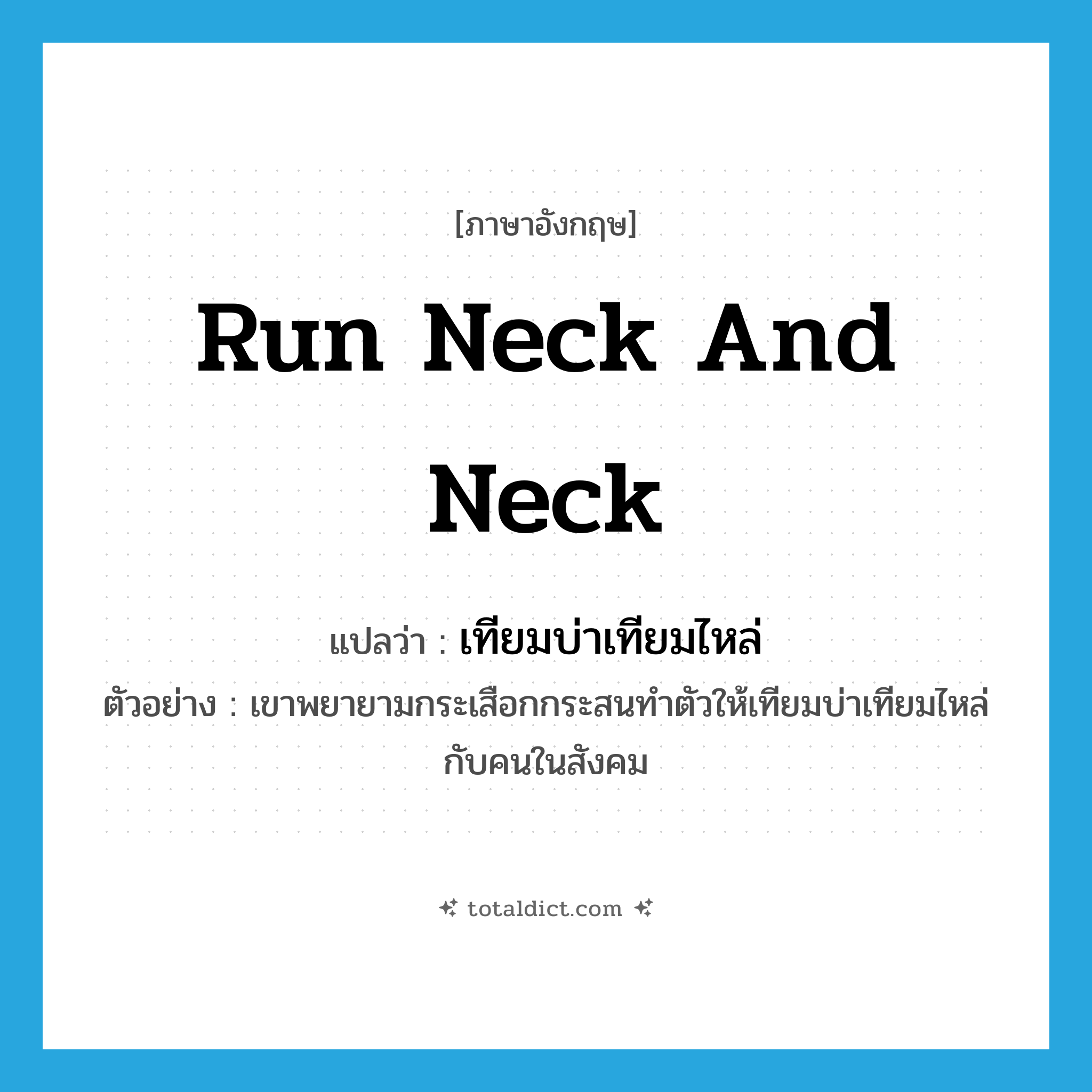 run neck and neck แปลว่า?, คำศัพท์ภาษาอังกฤษ run neck and neck แปลว่า เทียมบ่าเทียมไหล่ ประเภท V ตัวอย่าง เขาพยายามกระเสือกกระสนทำตัวให้เทียมบ่าเทียมไหล่กับคนในสังคม หมวด V