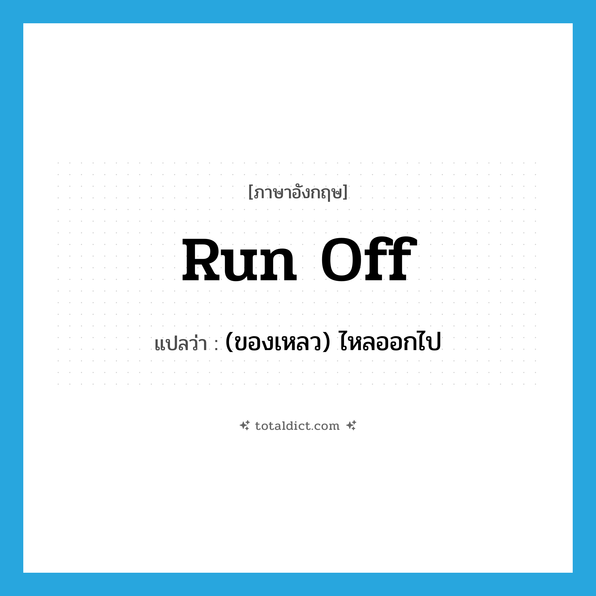 run off แปลว่า?, คำศัพท์ภาษาอังกฤษ run off แปลว่า (ของเหลว) ไหลออกไป ประเภท PHRV หมวด PHRV