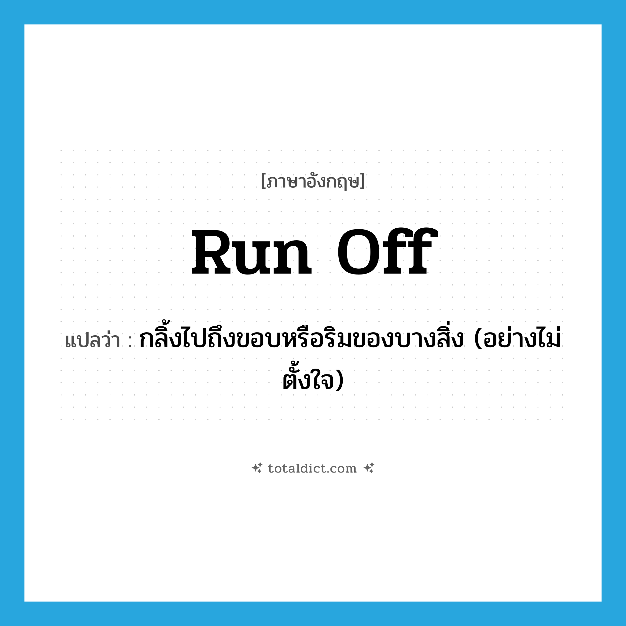 run off แปลว่า?, คำศัพท์ภาษาอังกฤษ run off แปลว่า กลิ้งไปถึงขอบหรือริมของบางสิ่ง (อย่างไม่ตั้งใจ) ประเภท PHRV หมวด PHRV