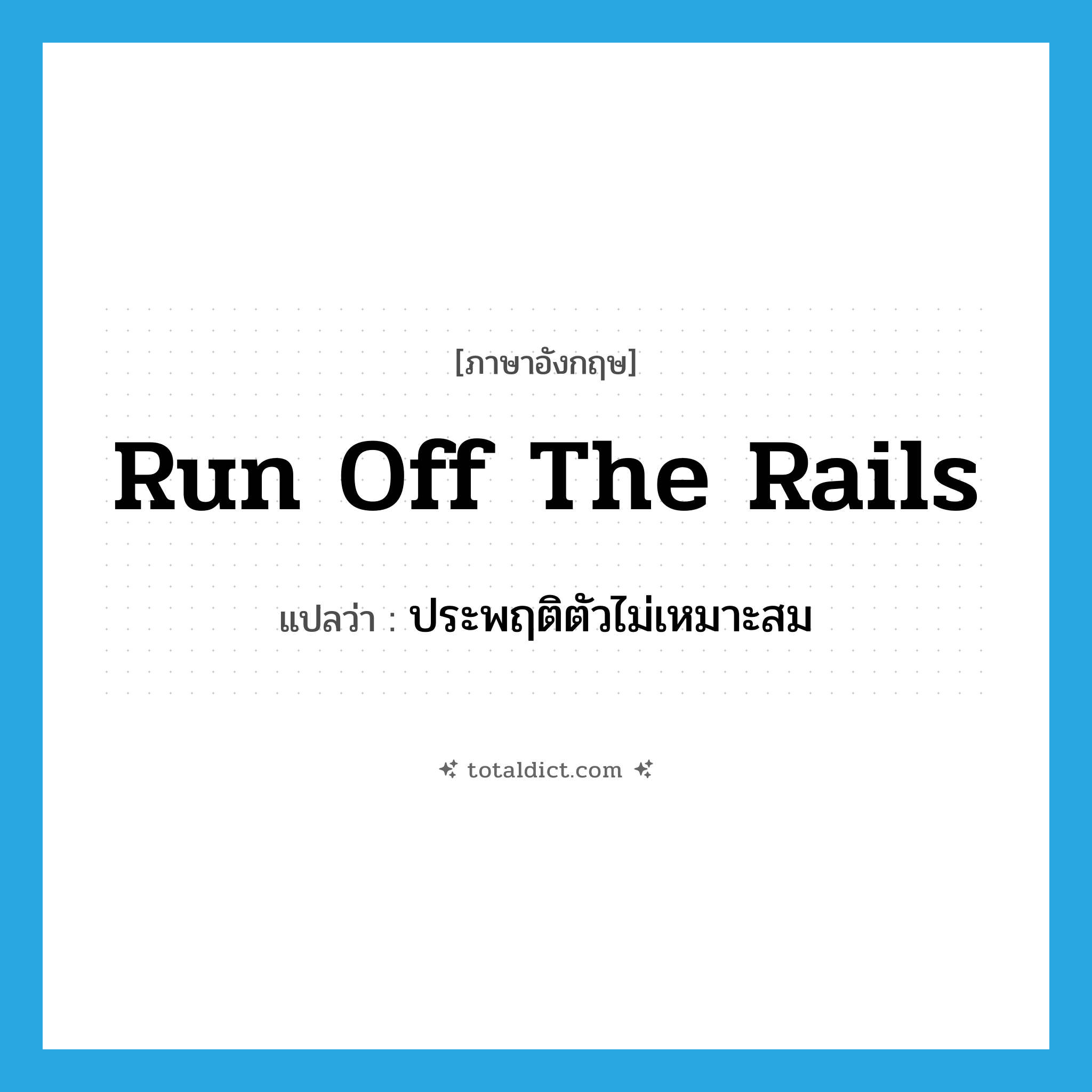 run off the rails แปลว่า?, คำศัพท์ภาษาอังกฤษ run off the rails แปลว่า ประพฤติตัวไม่เหมาะสม ประเภท IDM หมวด IDM