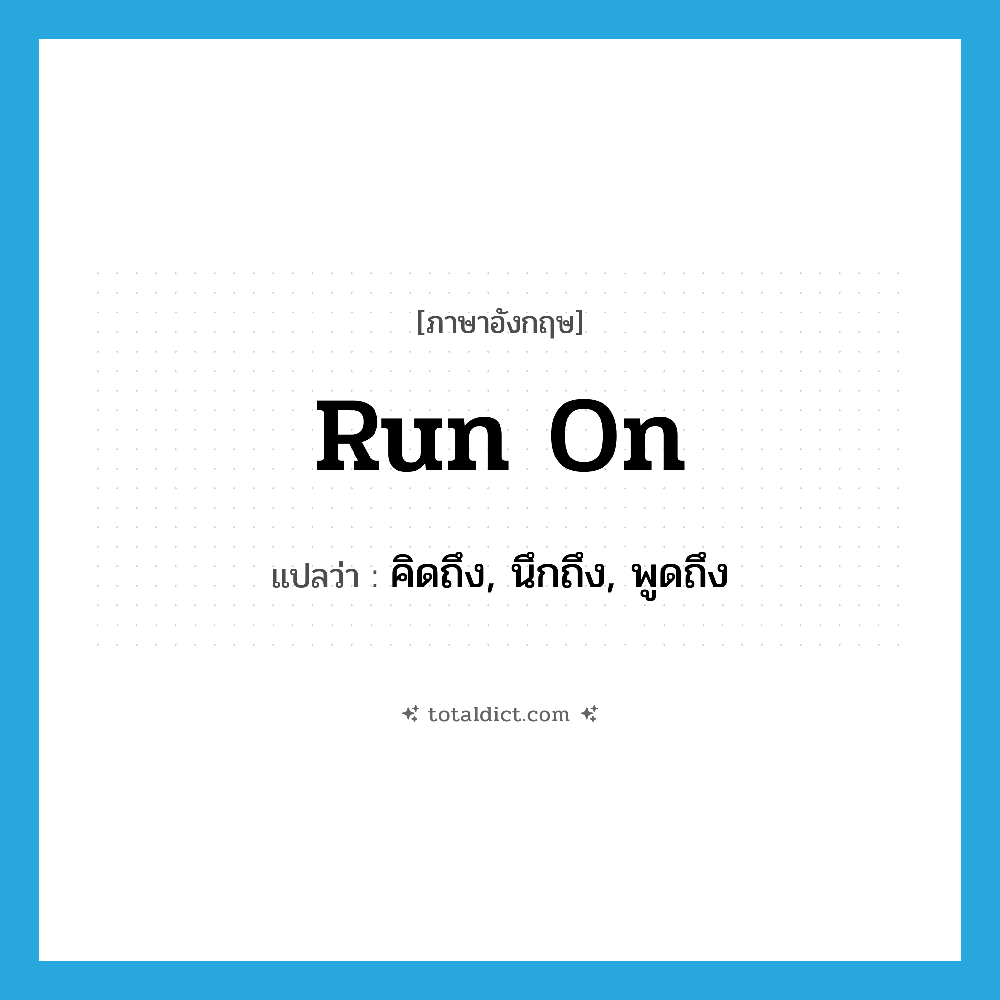 run on แปลว่า?, คำศัพท์ภาษาอังกฤษ run on แปลว่า คิดถึง, นึกถึง, พูดถึง ประเภท PHRV หมวด PHRV
