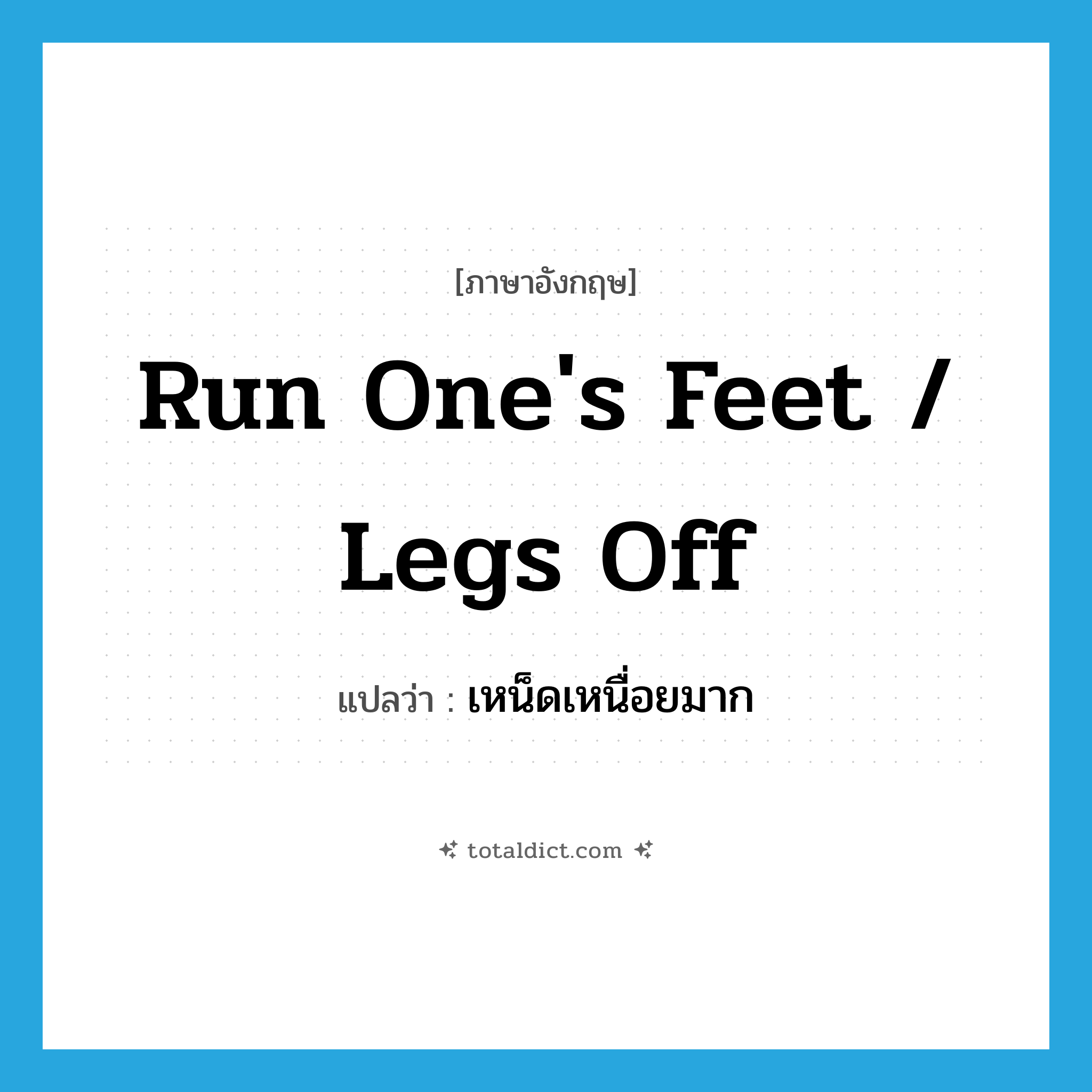 run one&#39;s feet / legs off แปลว่า?, คำศัพท์ภาษาอังกฤษ run one&#39;s feet / legs off แปลว่า เหน็ดเหนื่อยมาก ประเภท IDM หมวด IDM