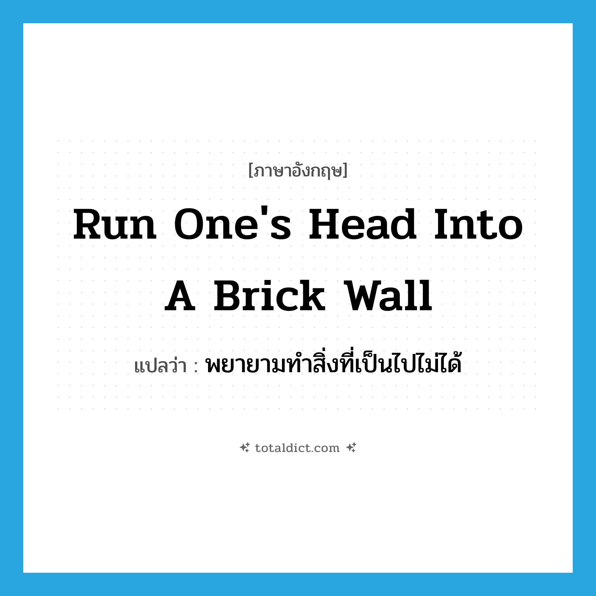 run one&#39;s head into a brick wall แปลว่า?, คำศัพท์ภาษาอังกฤษ run one&#39;s head into a brick wall แปลว่า พยายามทำสิ่งที่เป็นไปไม่ได้ ประเภท IDM หมวด IDM