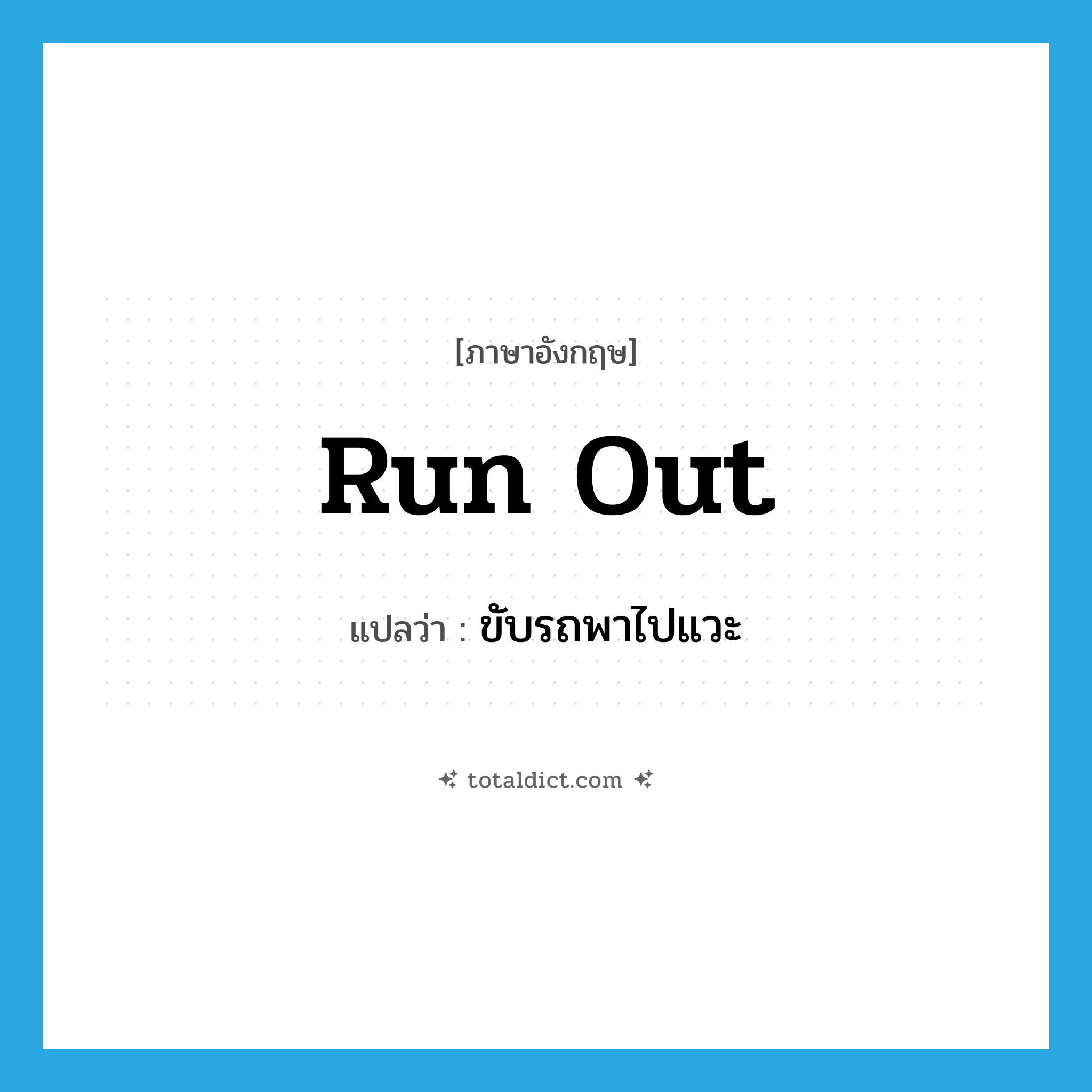 run out แปลว่า?, คำศัพท์ภาษาอังกฤษ run out แปลว่า ขับรถพาไปแวะ ประเภท PHRV หมวด PHRV