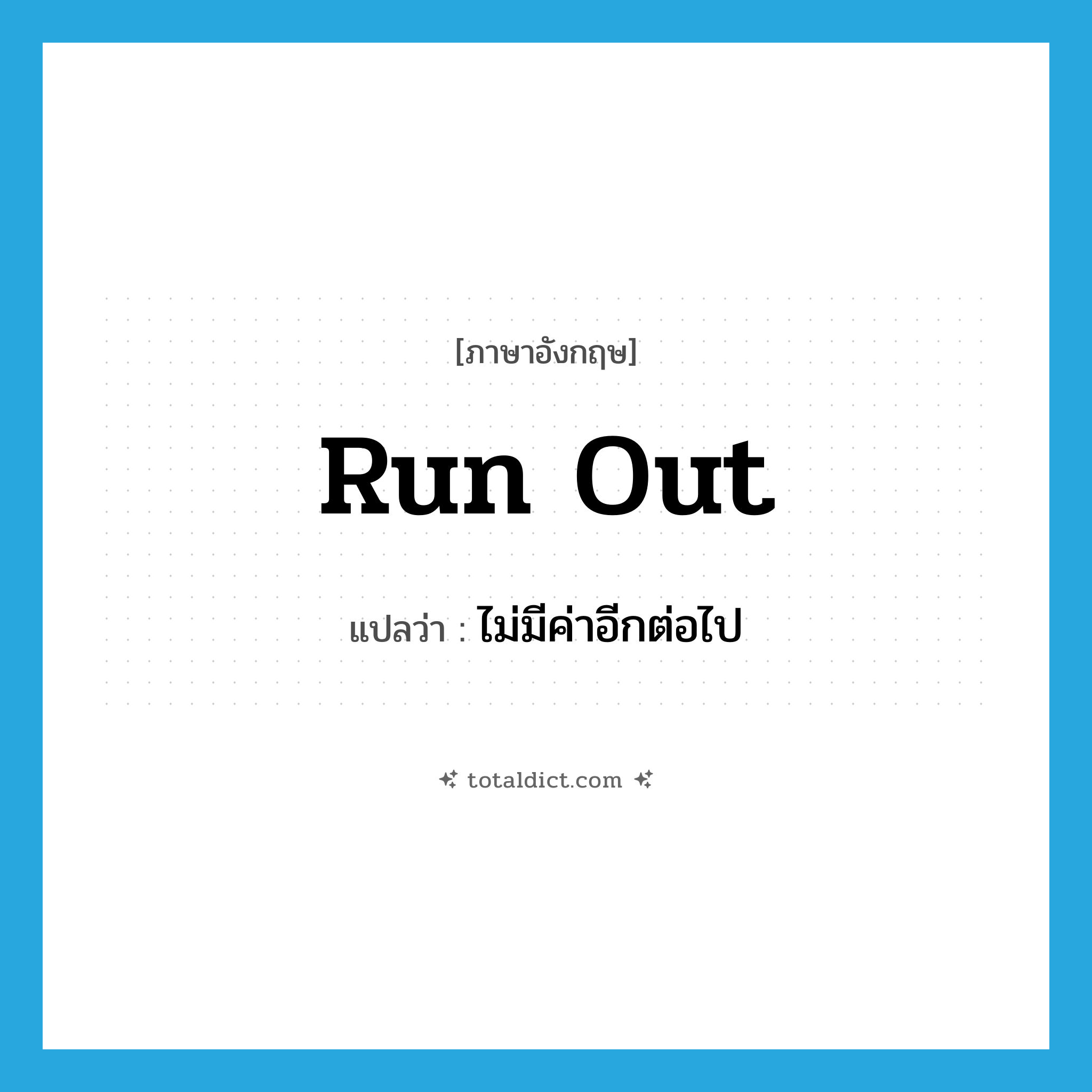 run out แปลว่า?, คำศัพท์ภาษาอังกฤษ run out แปลว่า ไม่มีค่าอีกต่อไป ประเภท PHRV หมวด PHRV