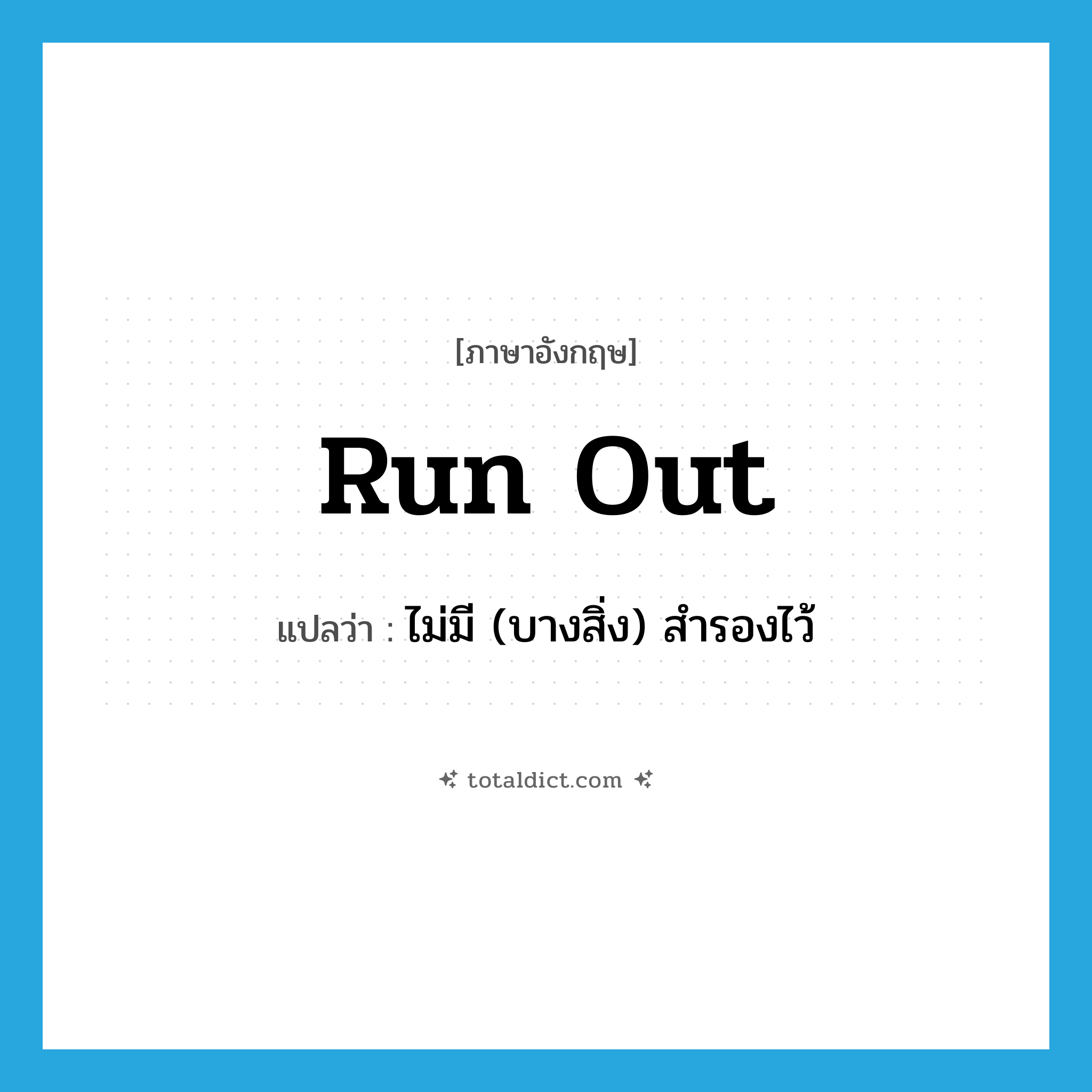 run out แปลว่า?, คำศัพท์ภาษาอังกฤษ run out แปลว่า ไม่มี (บางสิ่ง) สำรองไว้ ประเภท PHRV หมวด PHRV