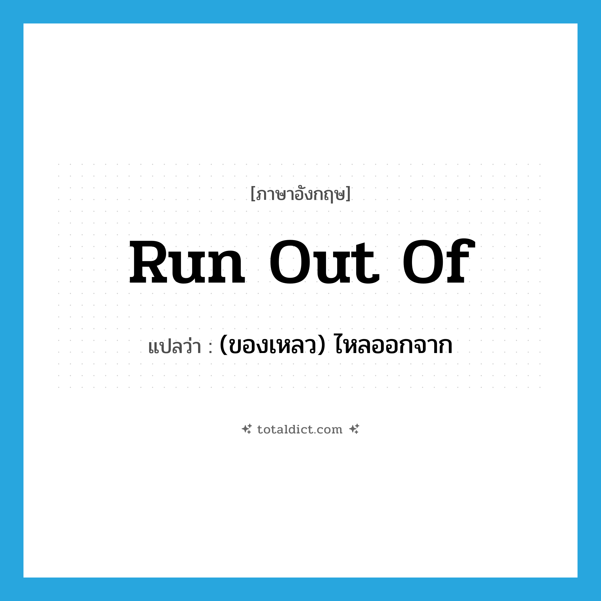 run out of แปลว่า?, คำศัพท์ภาษาอังกฤษ run out of แปลว่า (ของเหลว) ไหลออกจาก ประเภท PHRV หมวด PHRV