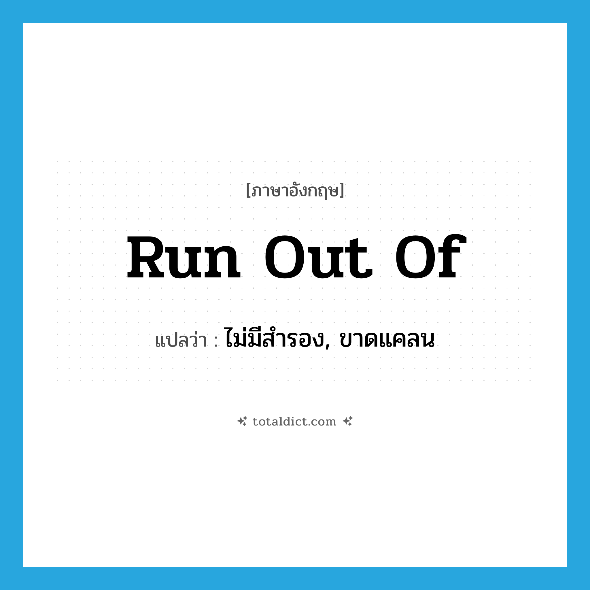 run out of แปลว่า?, คำศัพท์ภาษาอังกฤษ run out of แปลว่า ไม่มีสำรอง, ขาดแคลน ประเภท PHRV หมวด PHRV