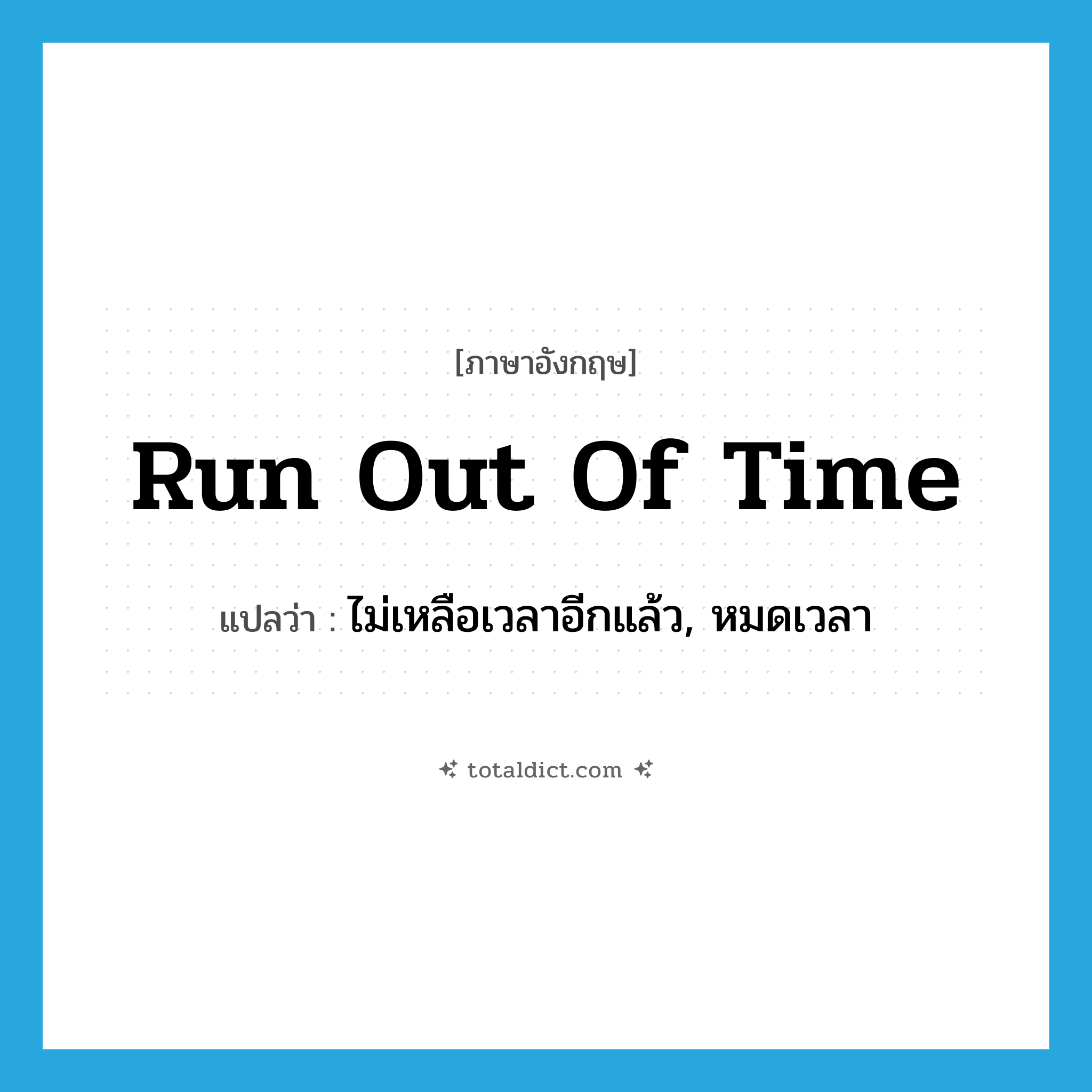 run out of time แปลว่า?, คำศัพท์ภาษาอังกฤษ run out of time แปลว่า ไม่เหลือเวลาอีกแล้ว, หมดเวลา ประเภท IDM หมวด IDM