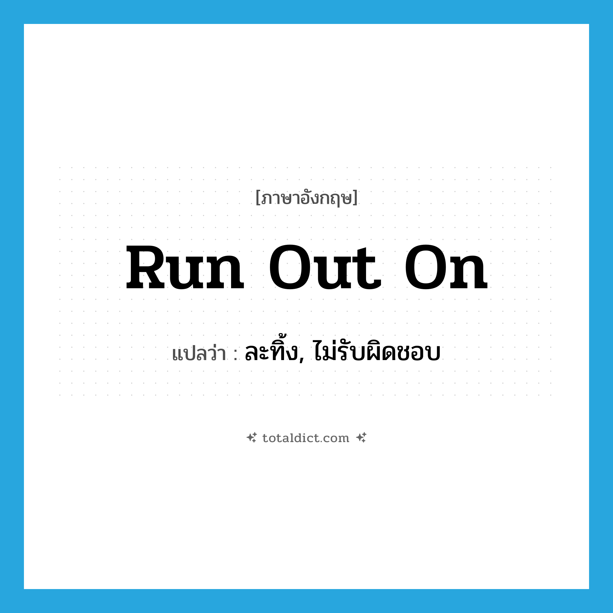 run out on แปลว่า?, คำศัพท์ภาษาอังกฤษ run out on แปลว่า ละทิ้ง, ไม่รับผิดชอบ ประเภท PHRV หมวด PHRV