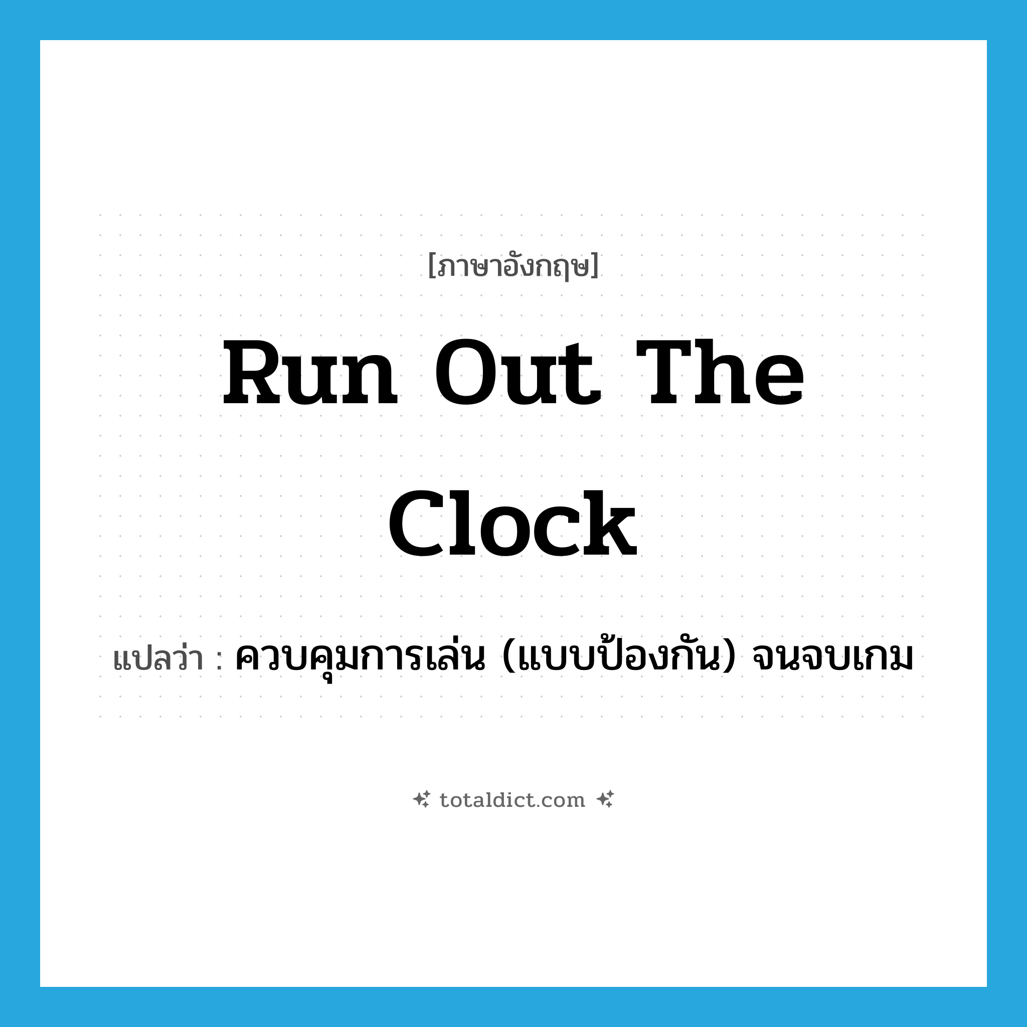 run out the clock แปลว่า?, คำศัพท์ภาษาอังกฤษ run out the clock แปลว่า ควบคุมการเล่น (แบบป้องกัน) จนจบเกม ประเภท IDM หมวด IDM