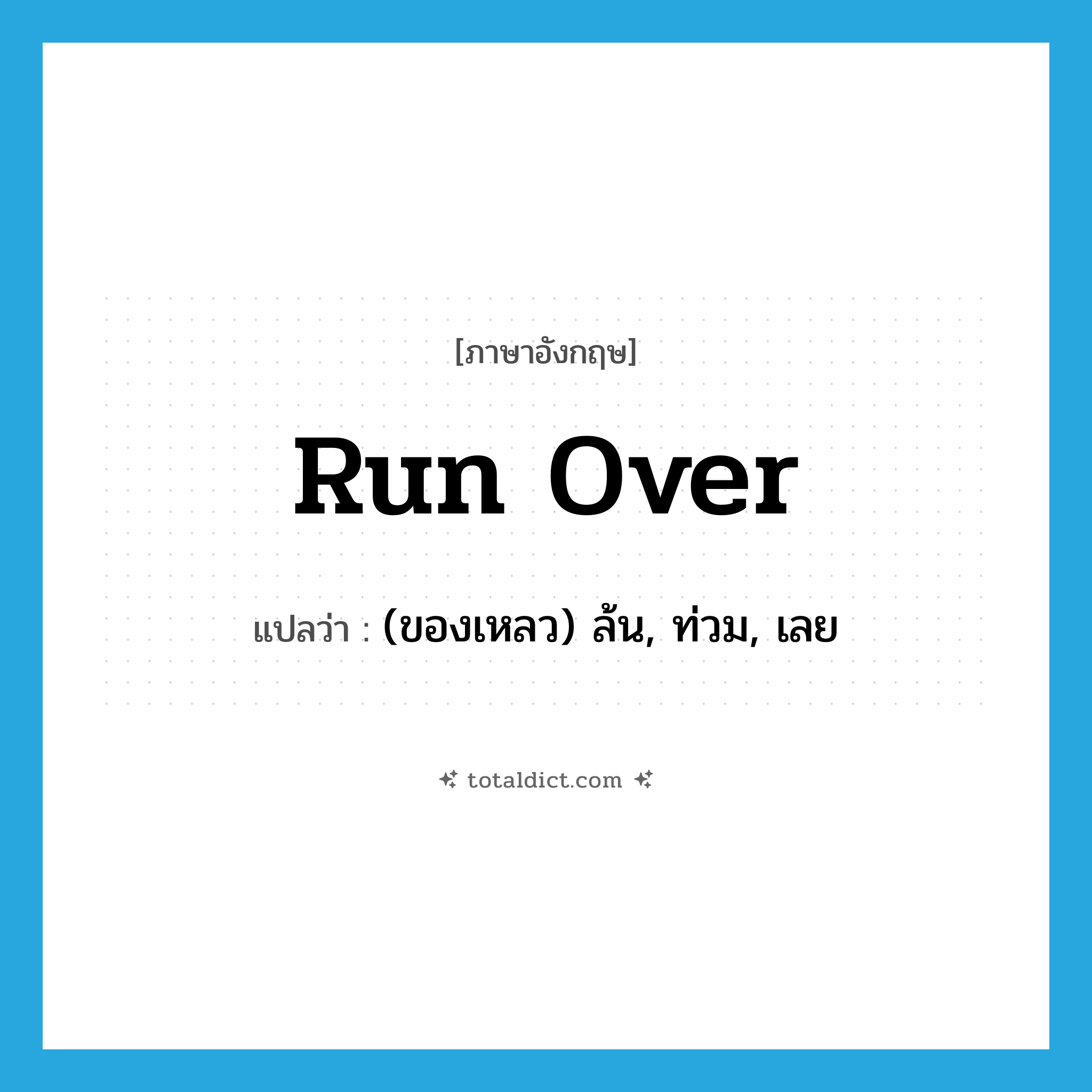 run over แปลว่า?, คำศัพท์ภาษาอังกฤษ run over แปลว่า (ของเหลว) ล้น, ท่วม, เลย ประเภท PHRV หมวด PHRV
