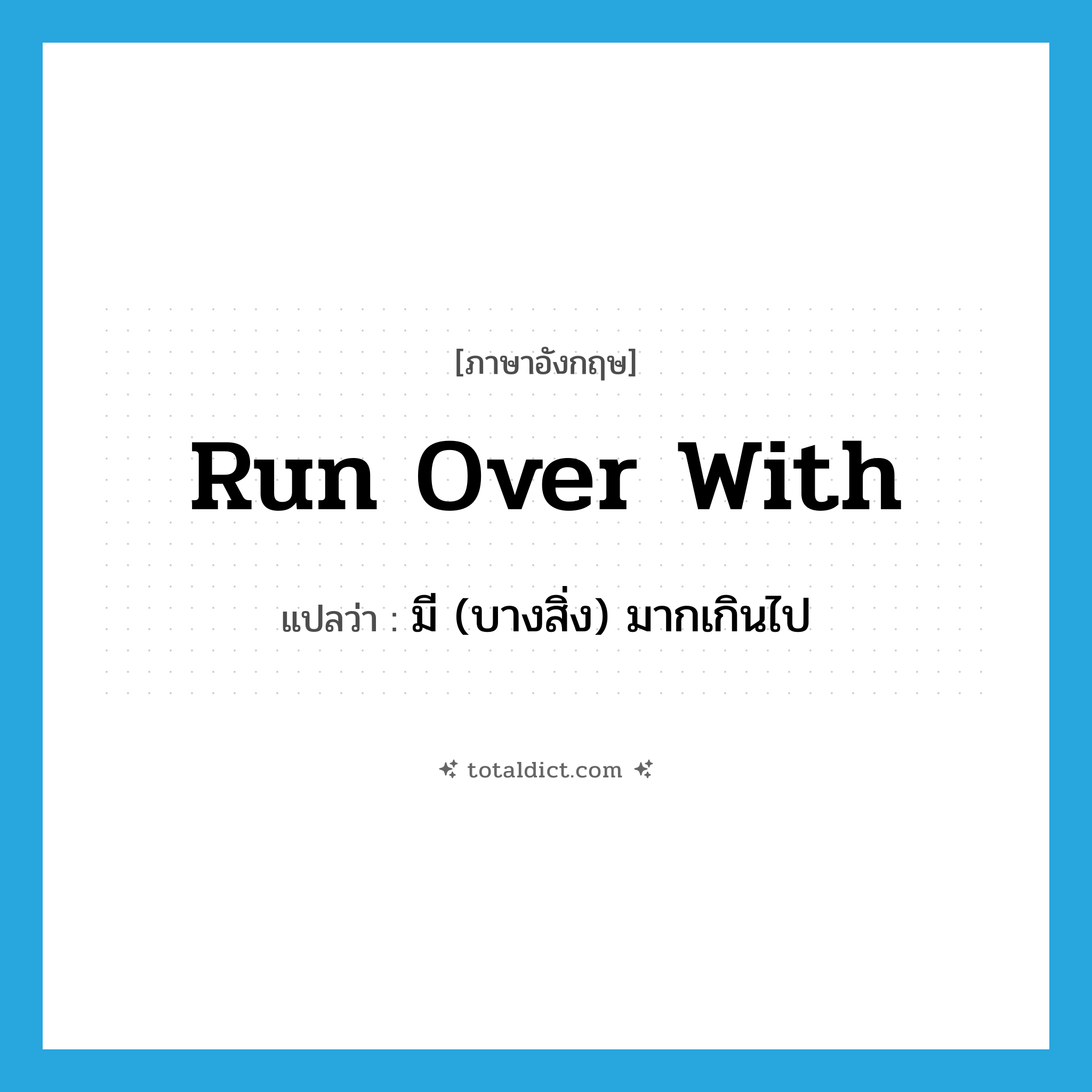 run over with แปลว่า?, คำศัพท์ภาษาอังกฤษ run over with แปลว่า มี (บางสิ่ง) มากเกินไป ประเภท PHRV หมวด PHRV