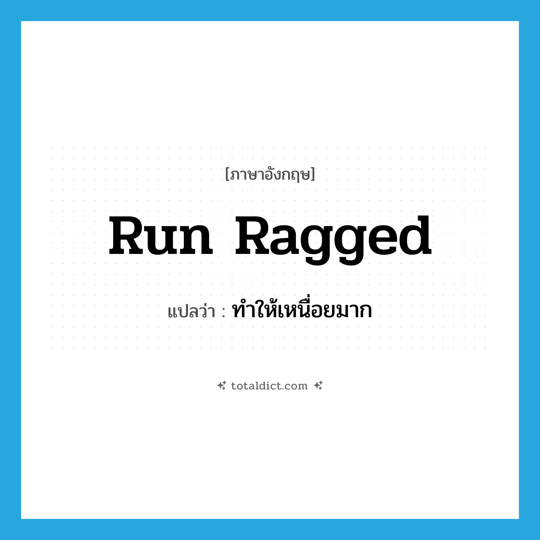 run ragged แปลว่า?, คำศัพท์ภาษาอังกฤษ run ragged แปลว่า ทำให้เหนื่อยมาก ประเภท PHRV หมวด PHRV