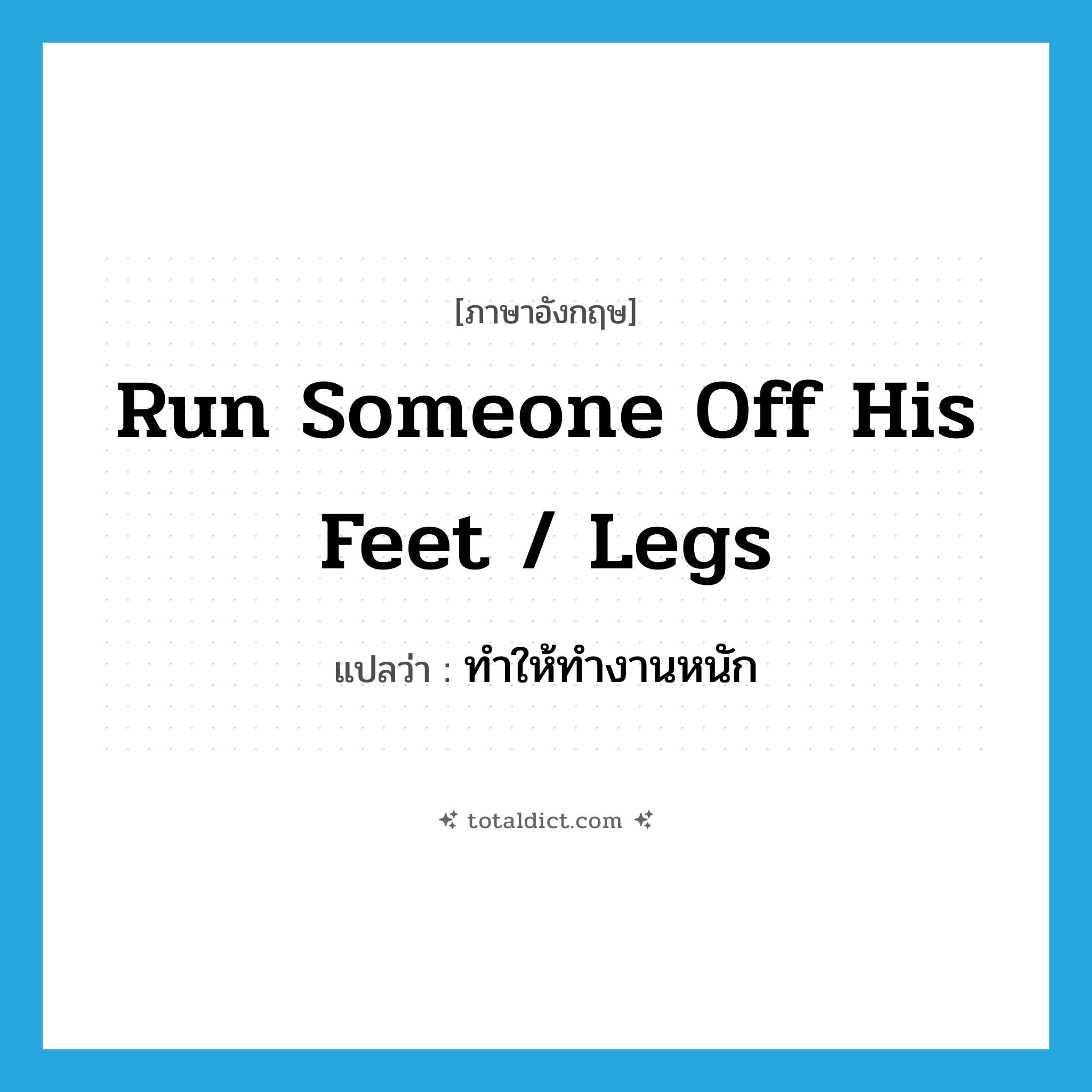 ทำให้ทำงานหนัก ภาษาอังกฤษ?, คำศัพท์ภาษาอังกฤษ ทำให้ทำงานหนัก แปลว่า run someone off his feet / legs ประเภท PHRV หมวด PHRV