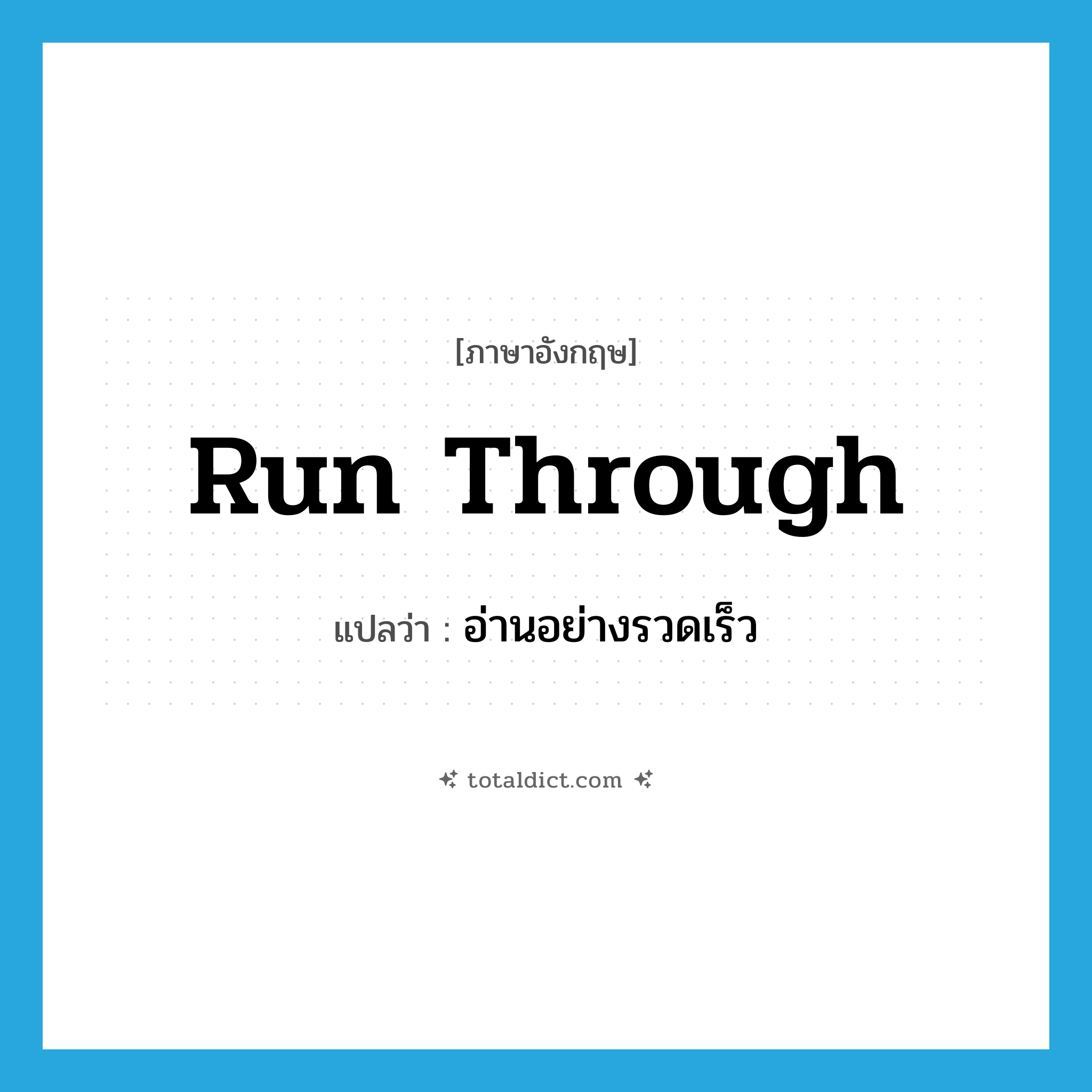 run through แปลว่า?, คำศัพท์ภาษาอังกฤษ run through แปลว่า อ่านอย่างรวดเร็ว ประเภท PHRV หมวด PHRV