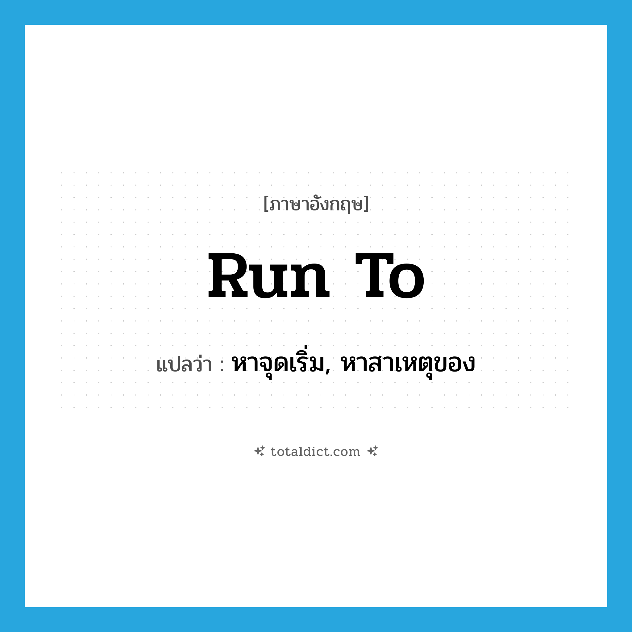run to แปลว่า?, คำศัพท์ภาษาอังกฤษ run to แปลว่า หาจุดเริ่ม, หาสาเหตุของ ประเภท PHRV หมวด PHRV